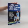 Paco Cordobés Coach Your Team to Score More Goals - Data-Driven Analysis of Europe's Elite Used to Create 16 Training Sessions