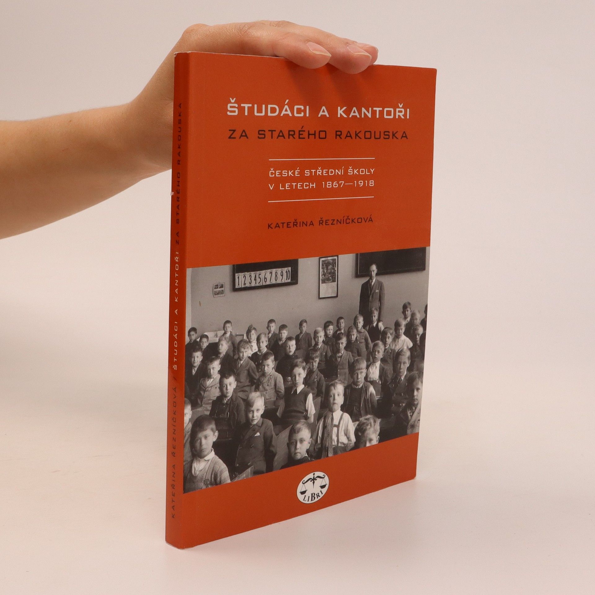 Kateřina Řezníčková Študáci a kantoři za starého Rakouska. České střední školy v letech 1867-1918