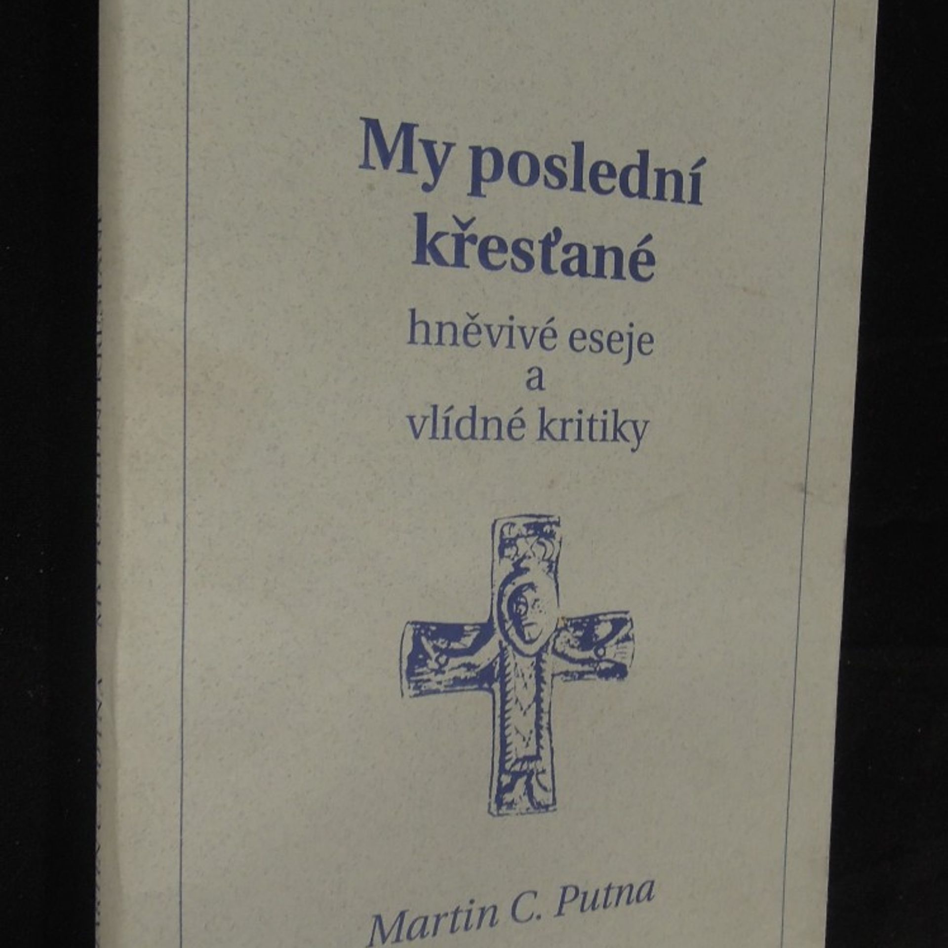 Martin C. Putna My poslední křesťané. Hněvivé eseje a vlídné kritiky