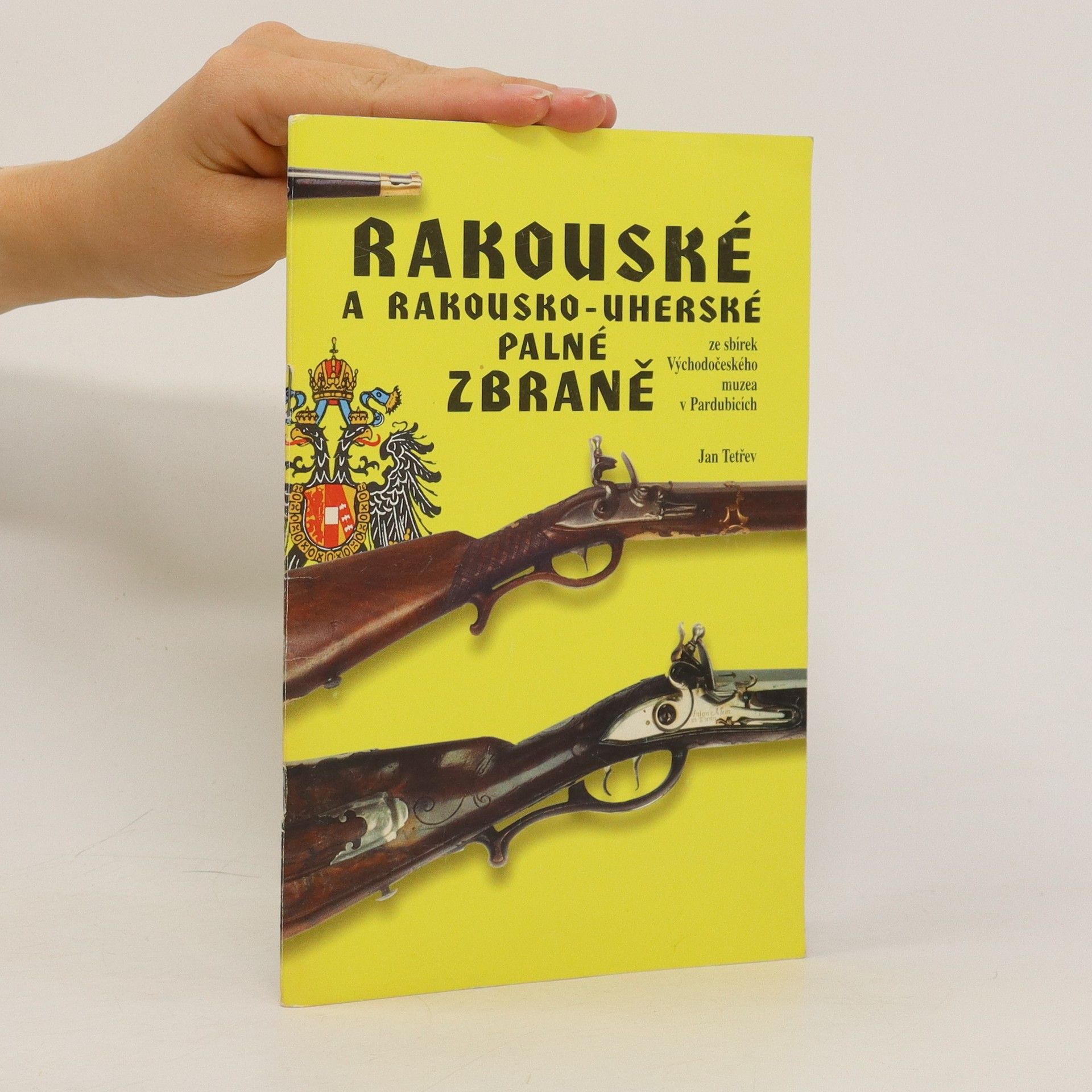 Jan Tetřev Rakouské a rakousko-uherské palné zbraně ze sbírek Východočeského muzea v Pardubicích