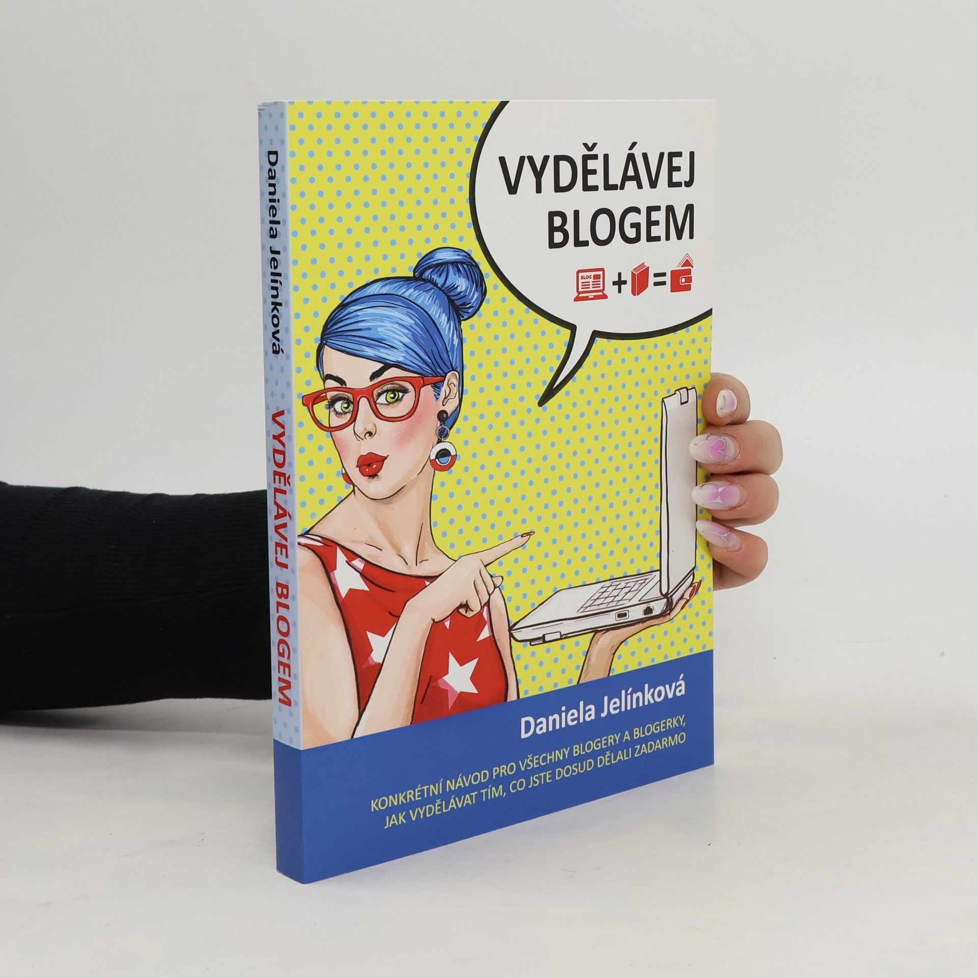 Daniela Jelínková Vydělávej blogem: Konkrétní návod pro všechny blogery a blogerky, jak vydělávat tím, co jste dosud dělali zadarmo