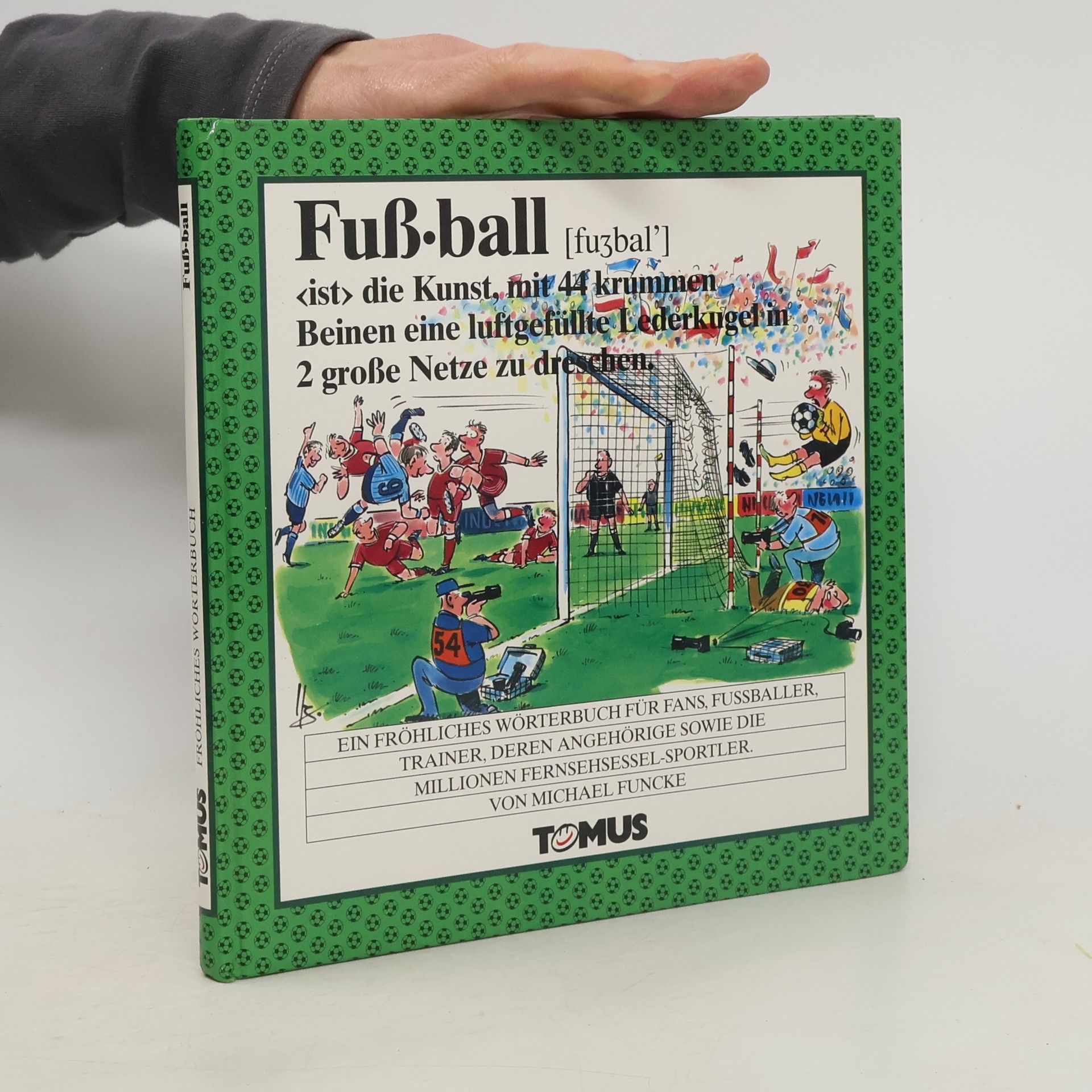 Michael Funcke Fußball ist die Kunst, mit 44 krummen Beinen eine luftgefüllte Lederkugel in 2 große Netze zu dreschen