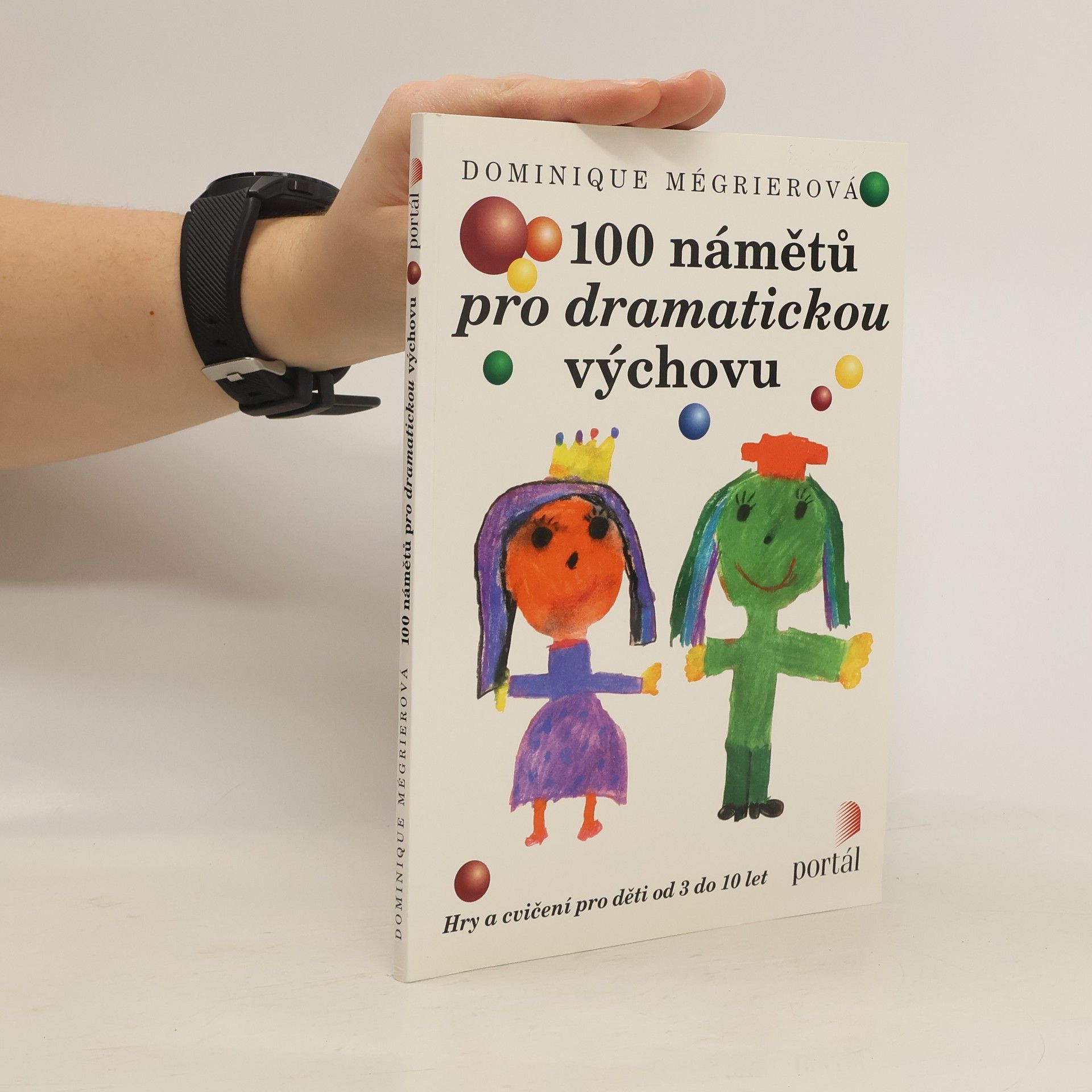 Dominique Mégrier 100 námětů pro dramatickou výchovu : hry a cvičení pro děti od 3 do 10 let