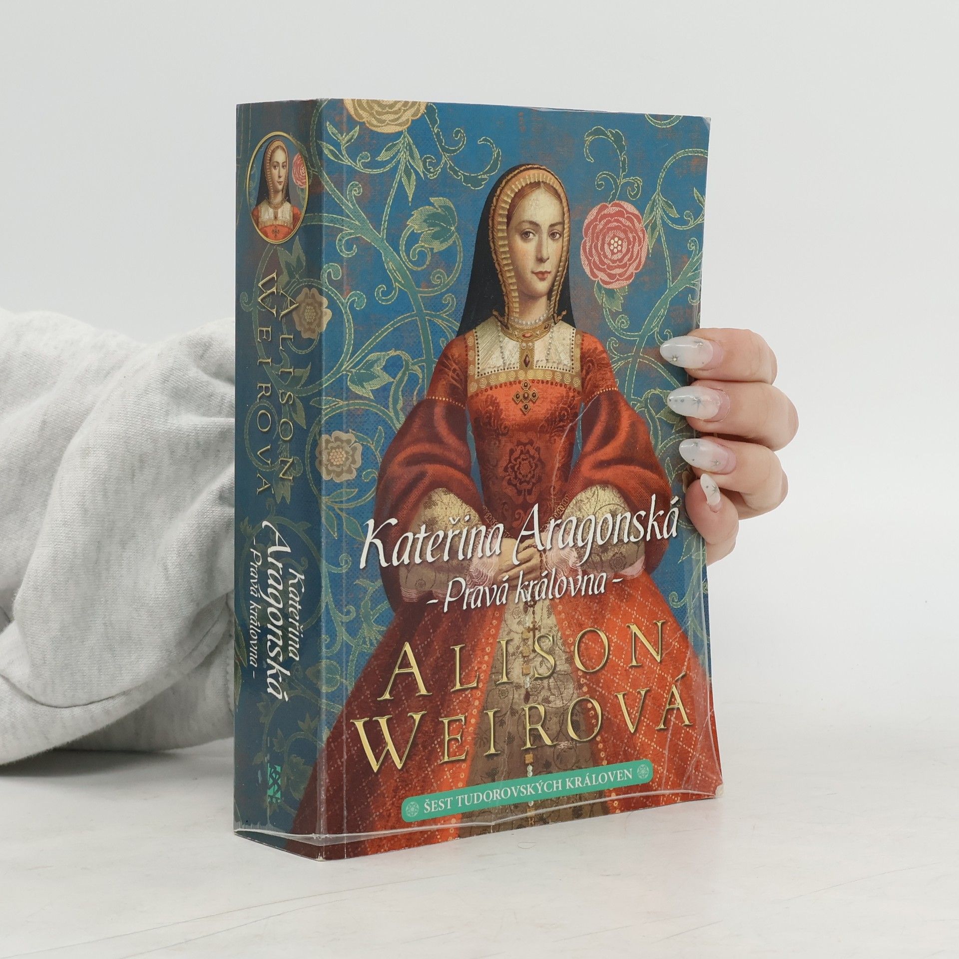 Alison Weir Šest tudorovských královen. Kateřina Aragonská: Pravá královna