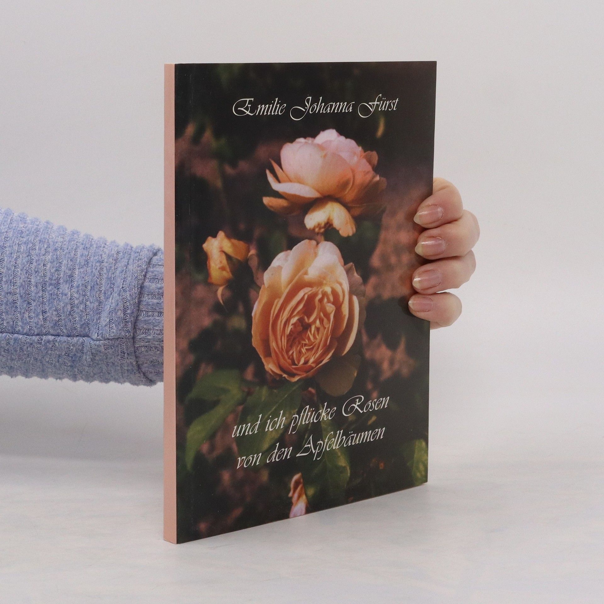 Emilie Johanna Fürst Und ich pflücke Rosen von den Apfelbäumen