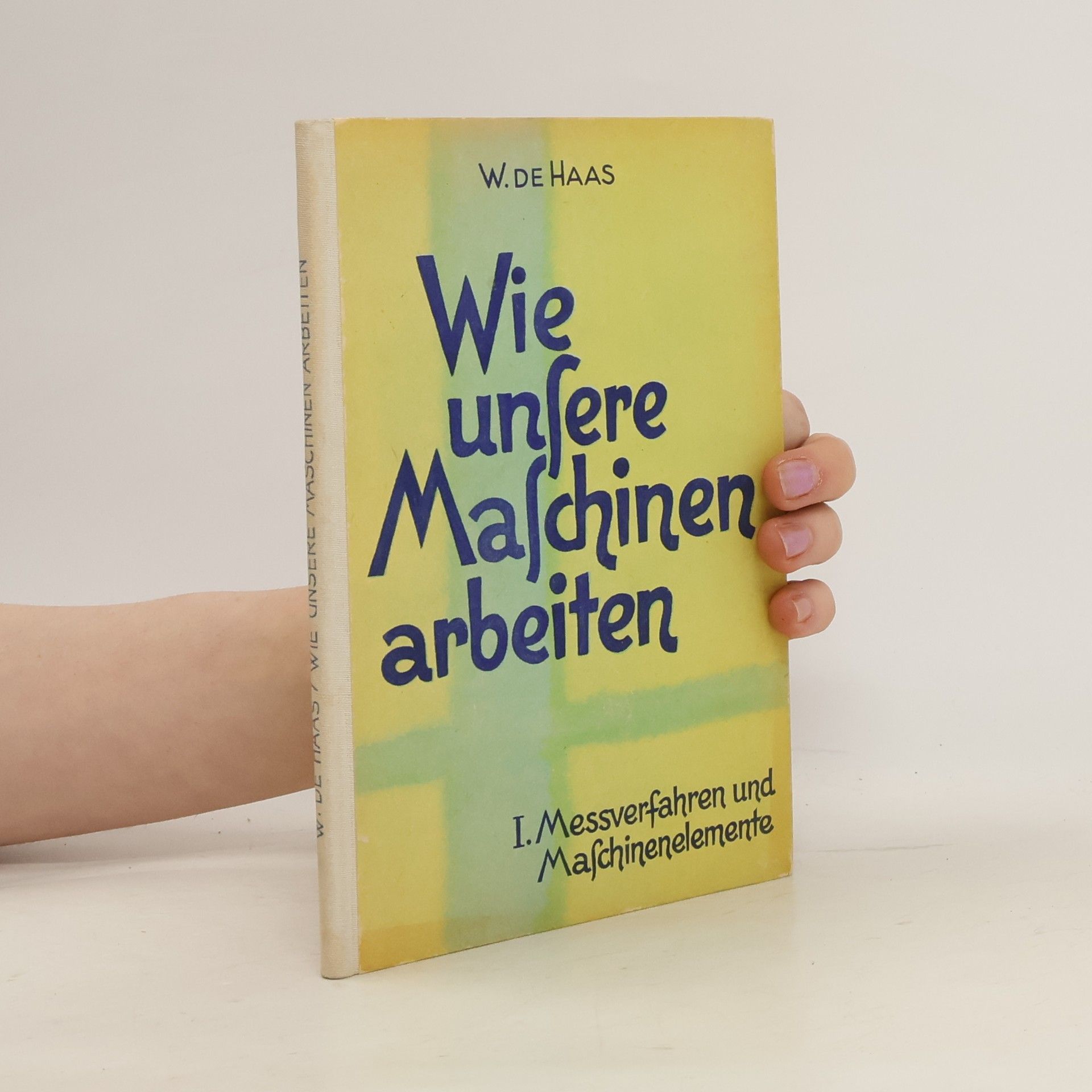 Hein de Haas Wie unsere Maschinen arbeiten. I. Messverfahren und Maschinenelemente