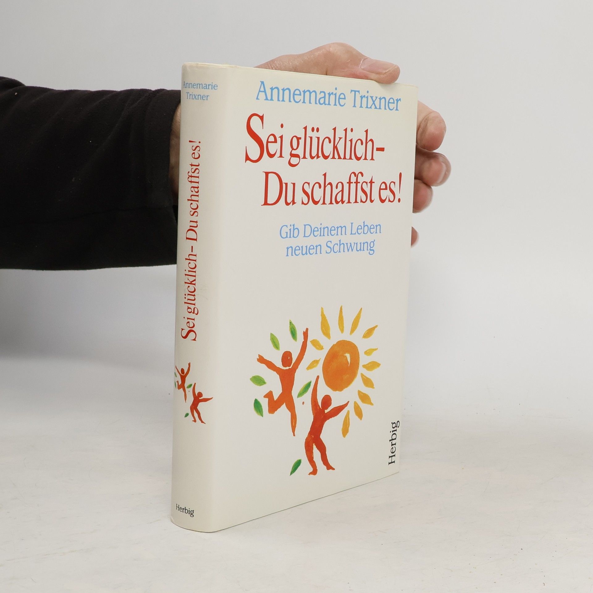 Annemarie Trixner Sei glücklich, Du schaffst es!
