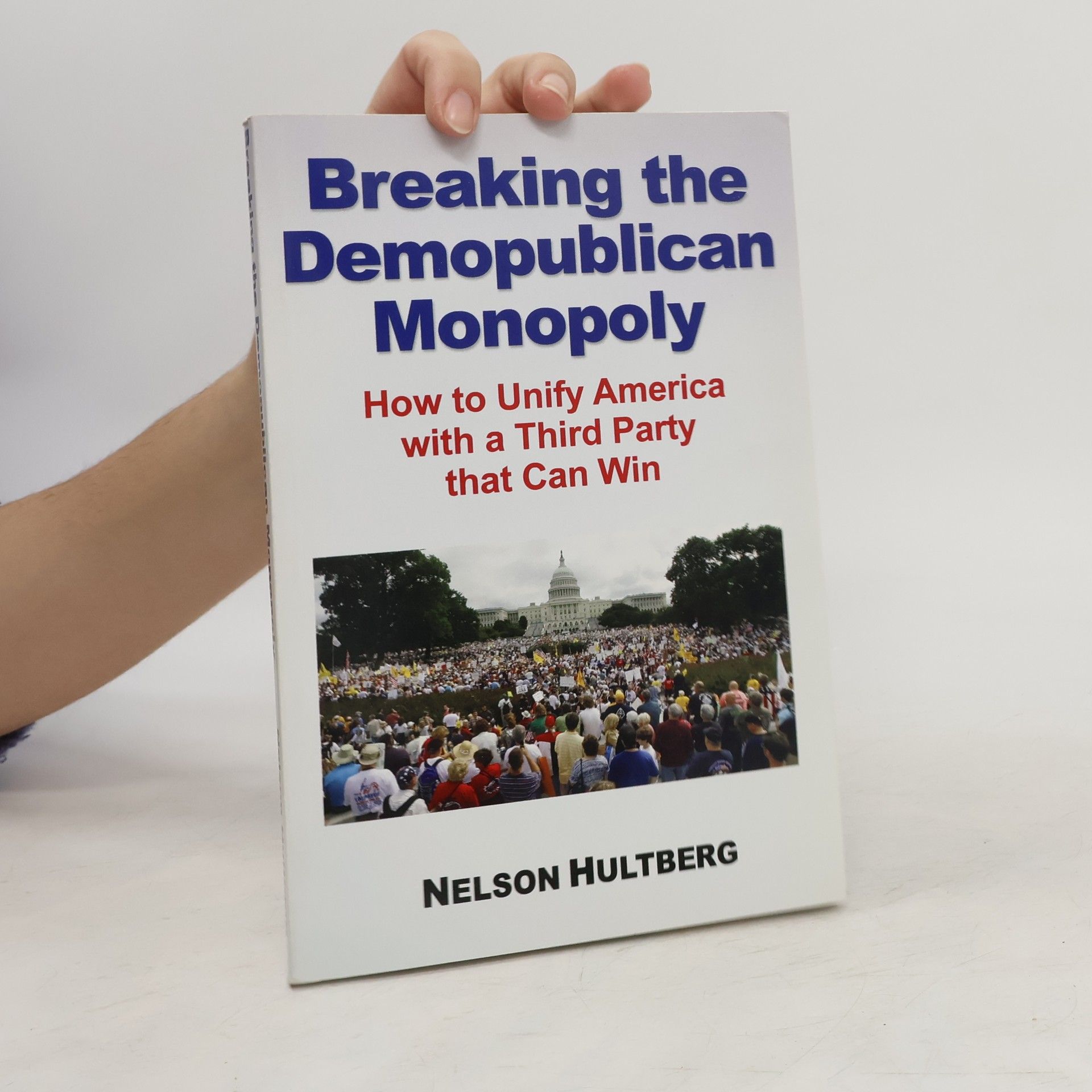Nelson Hultberg Breaking the Demopublican Monopoly. How to Unify America with a Third Party that Can Win