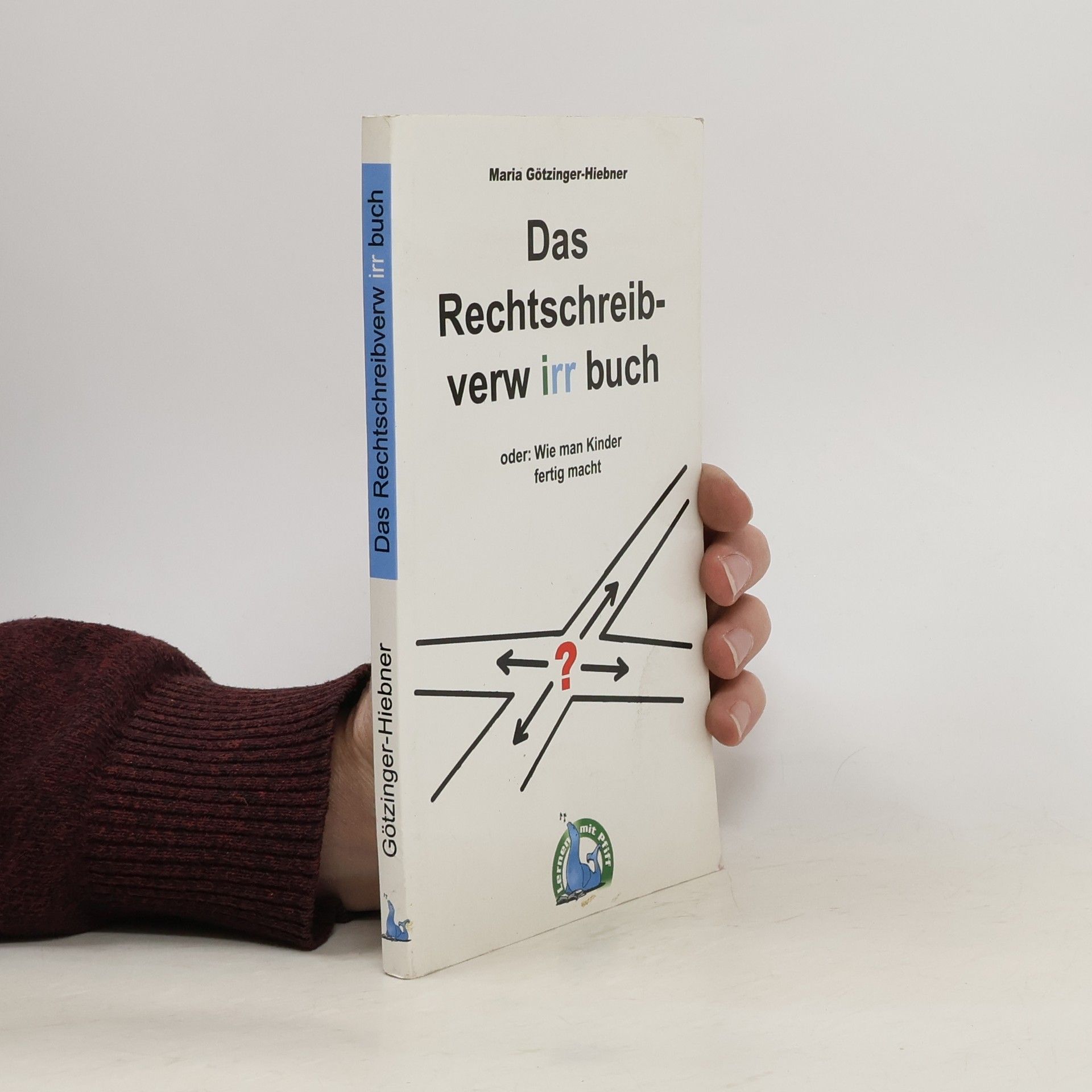 Maria Götzinger-Hiebner Das Rechtschreibverwirrbuch oder: wie man Kinder fertig macht
