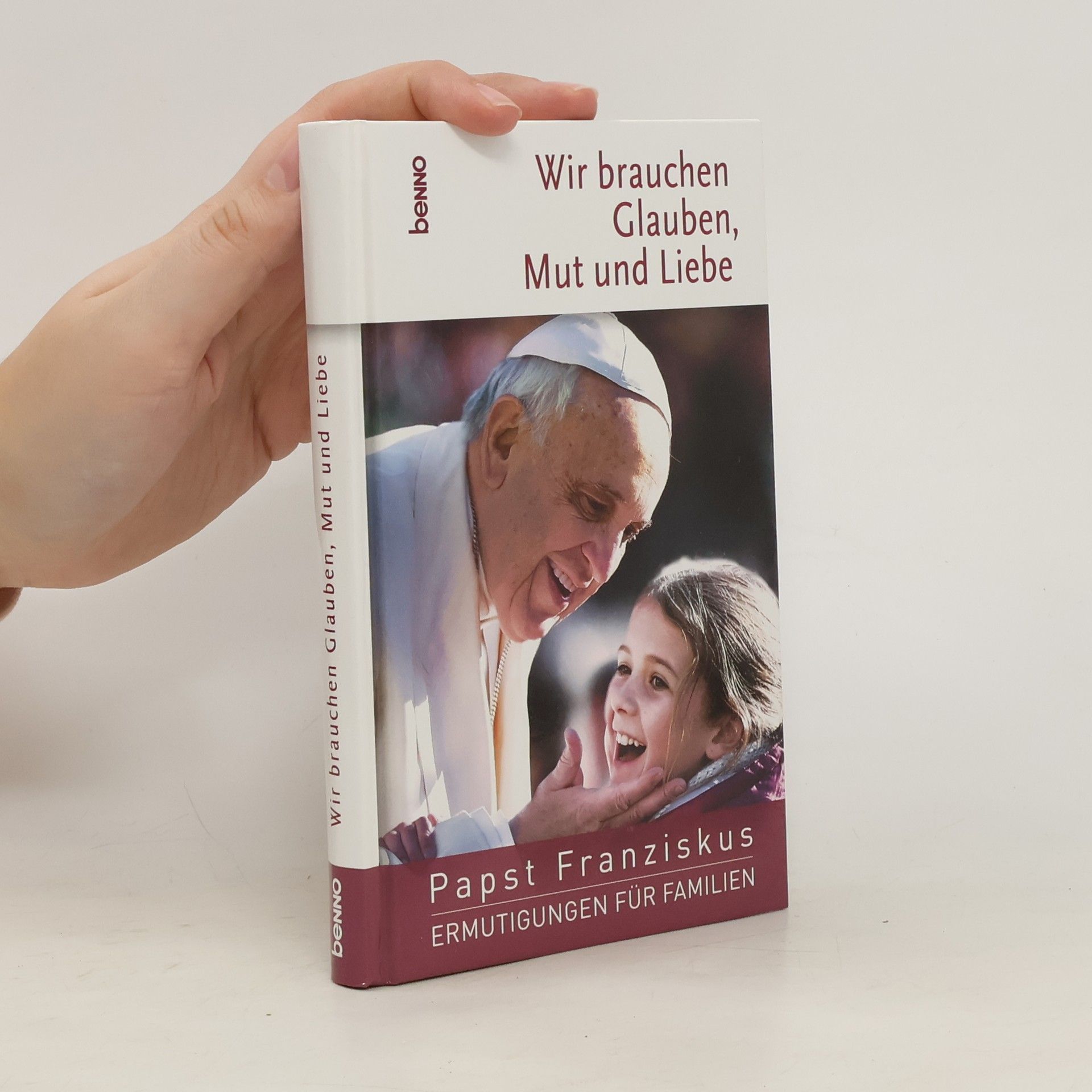 Papež František Wir brauchen Glauben, Mut und Liebe