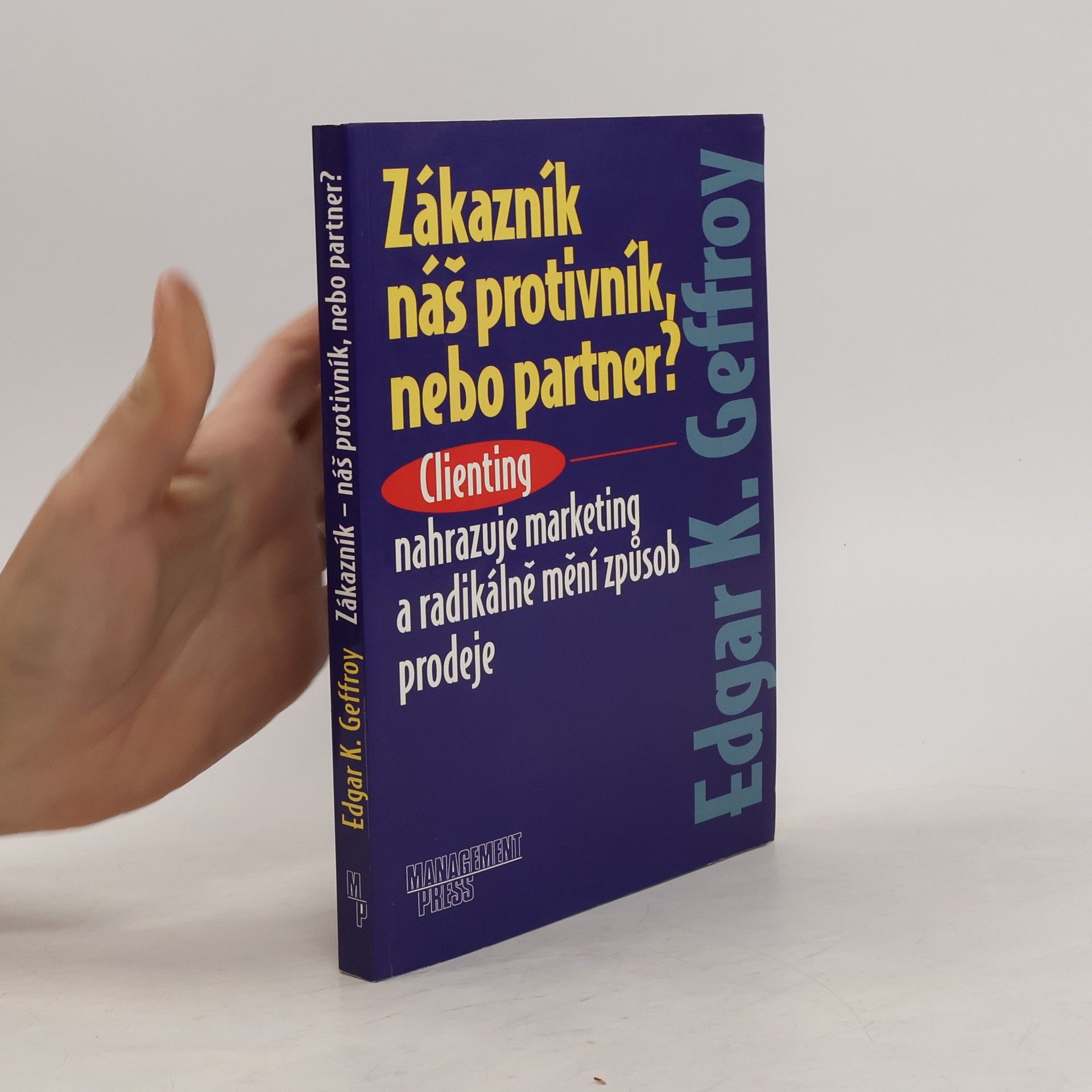 Edgar K. Geffroy Zákazník náš protivník, nebo partner? Clienting nahrazuje marketing a radikálně mění způsob prodeje