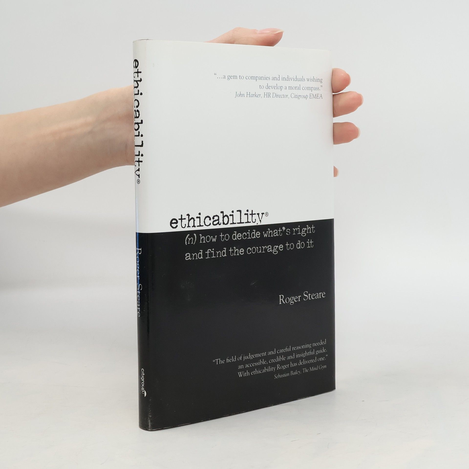 Roger Steare Ethicability : (n) how to decide what's right and find the courage to do it