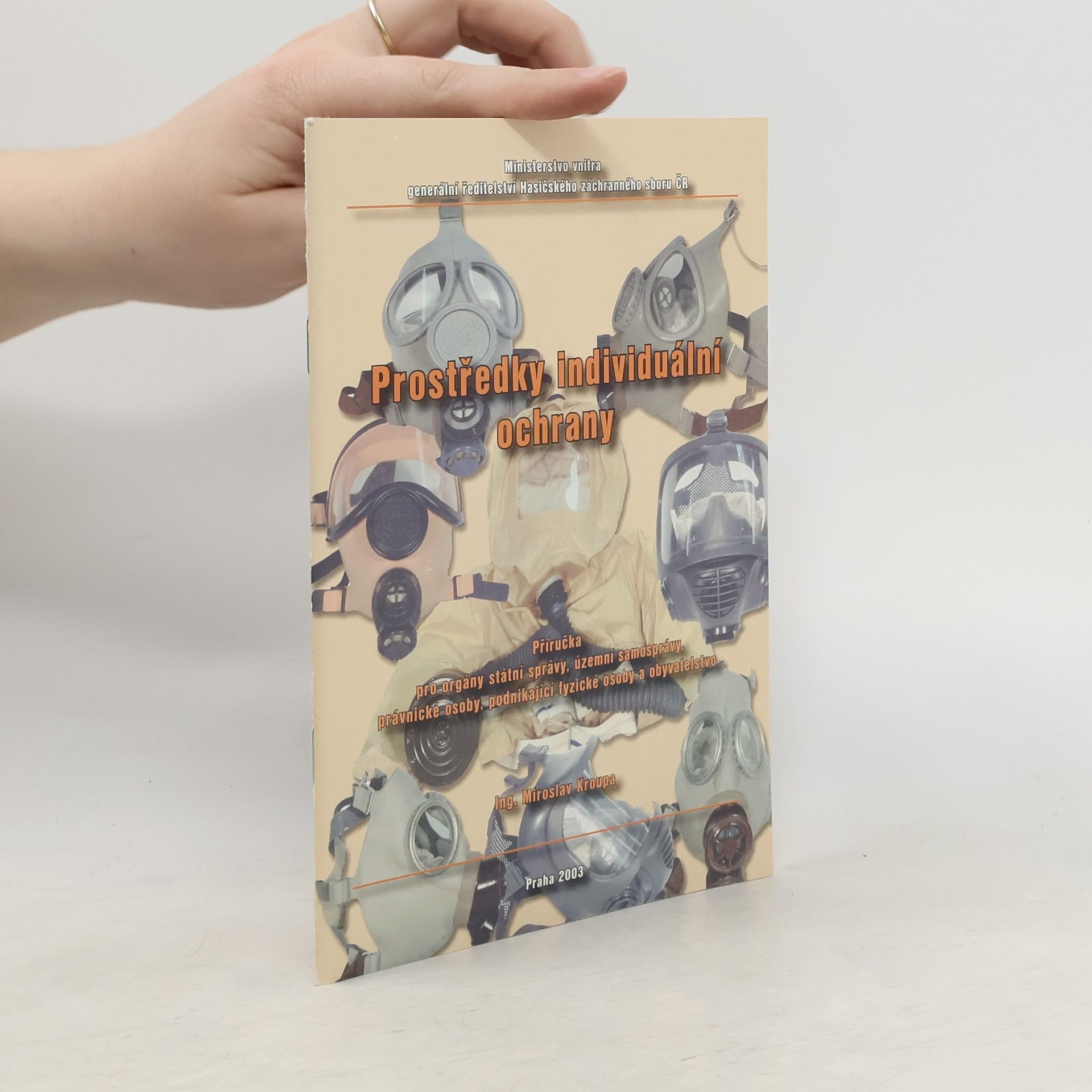 Miroslav Kroupa Prostředky individuální ochrany. Příručka pro orgány státní správy, územní samosprávy, právnické osoby, podnikající fyzické osoby a obyvatelstvo