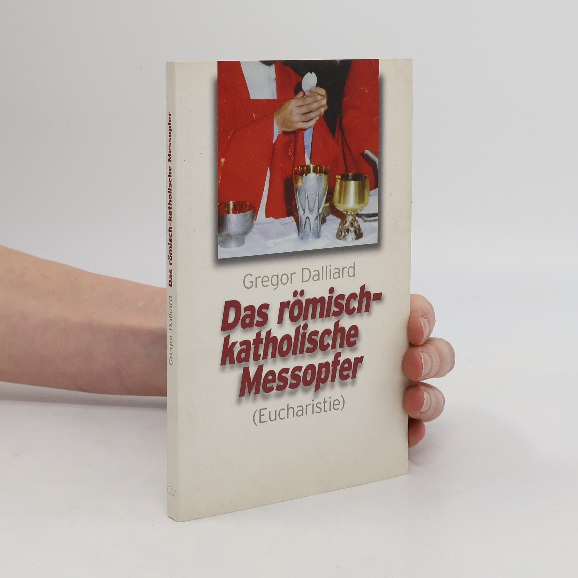 Gregor Dalliard Das römisch-katholische Messopfer (Eucharistie)