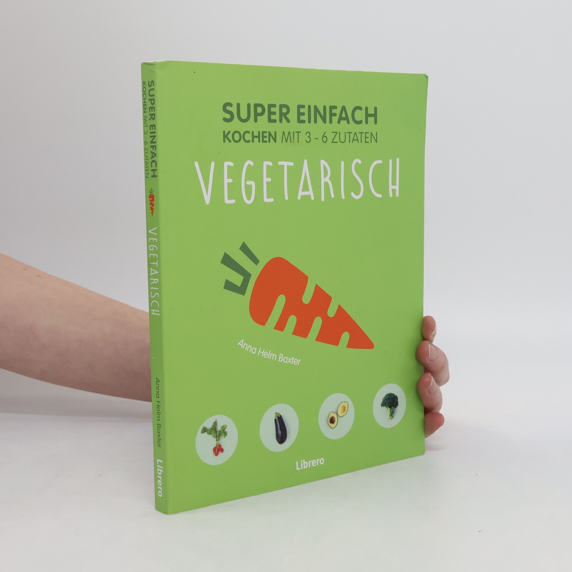 Anna Helm Baxter Super einfach kochen mit 3-6 Zutaten - vegetarisch