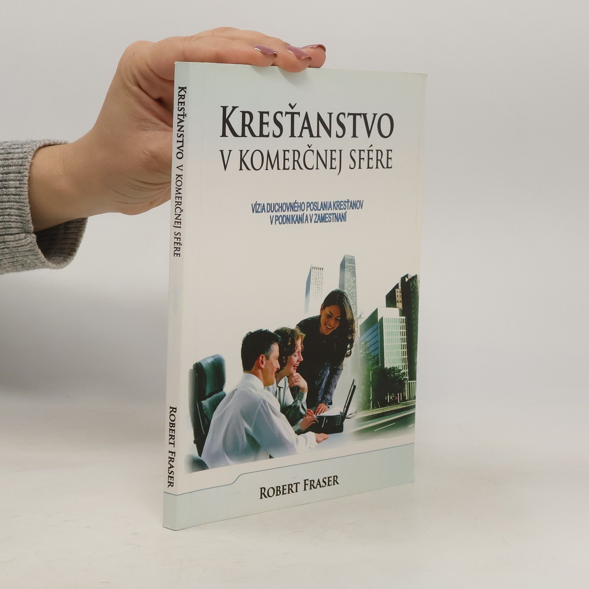 Robert Fraser Kresťanstvo v komerčnej sfére: vízia duchovného poslania kresťanov v podnikání a v zamestnaní