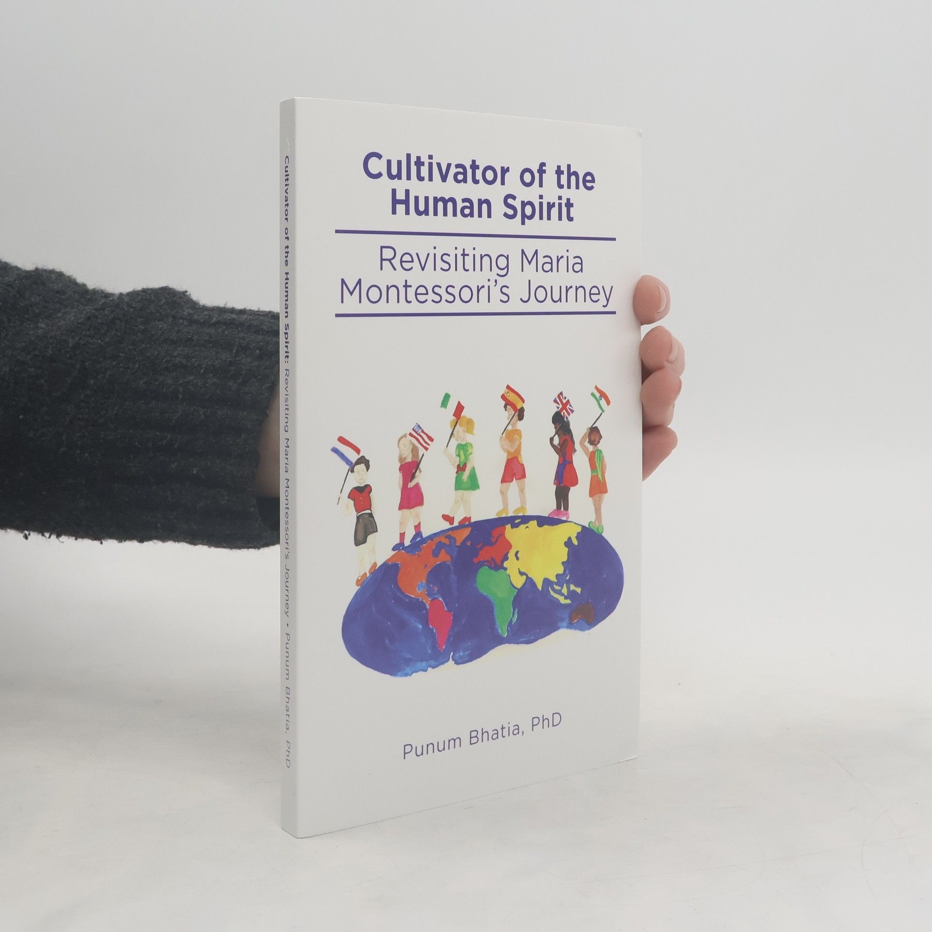 Punum Bhatia Cultivator of the Human Spirit. Revisiting Maria Montessori's Journey