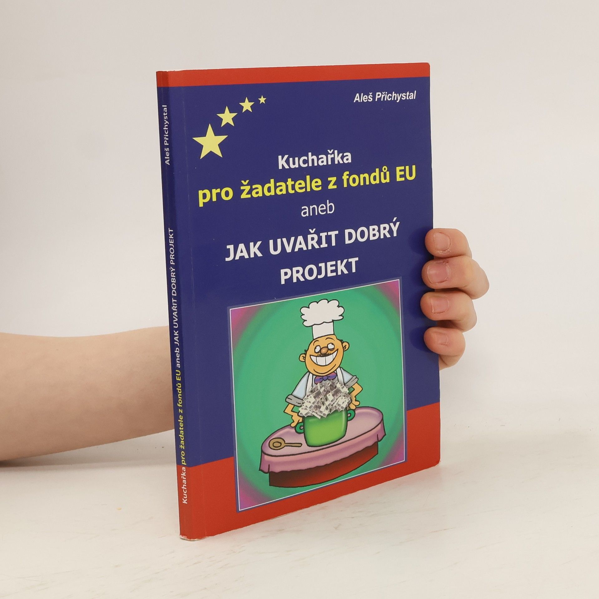 Aleš Přichystal Kuchařka pro žadatele z fondů EU, aneb, Jak uvařit dobrý projekt