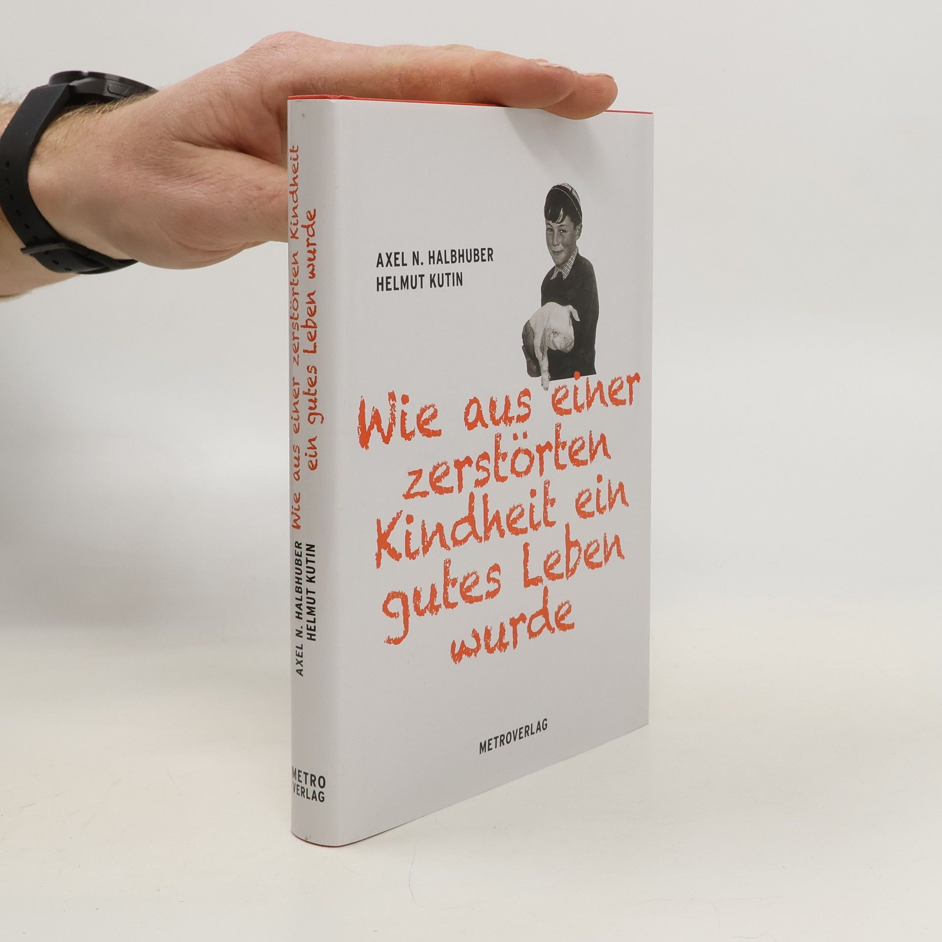 Axel N. Halbhuber Wie aus einer zerstörten Kindheit ein gutes Leben wurde