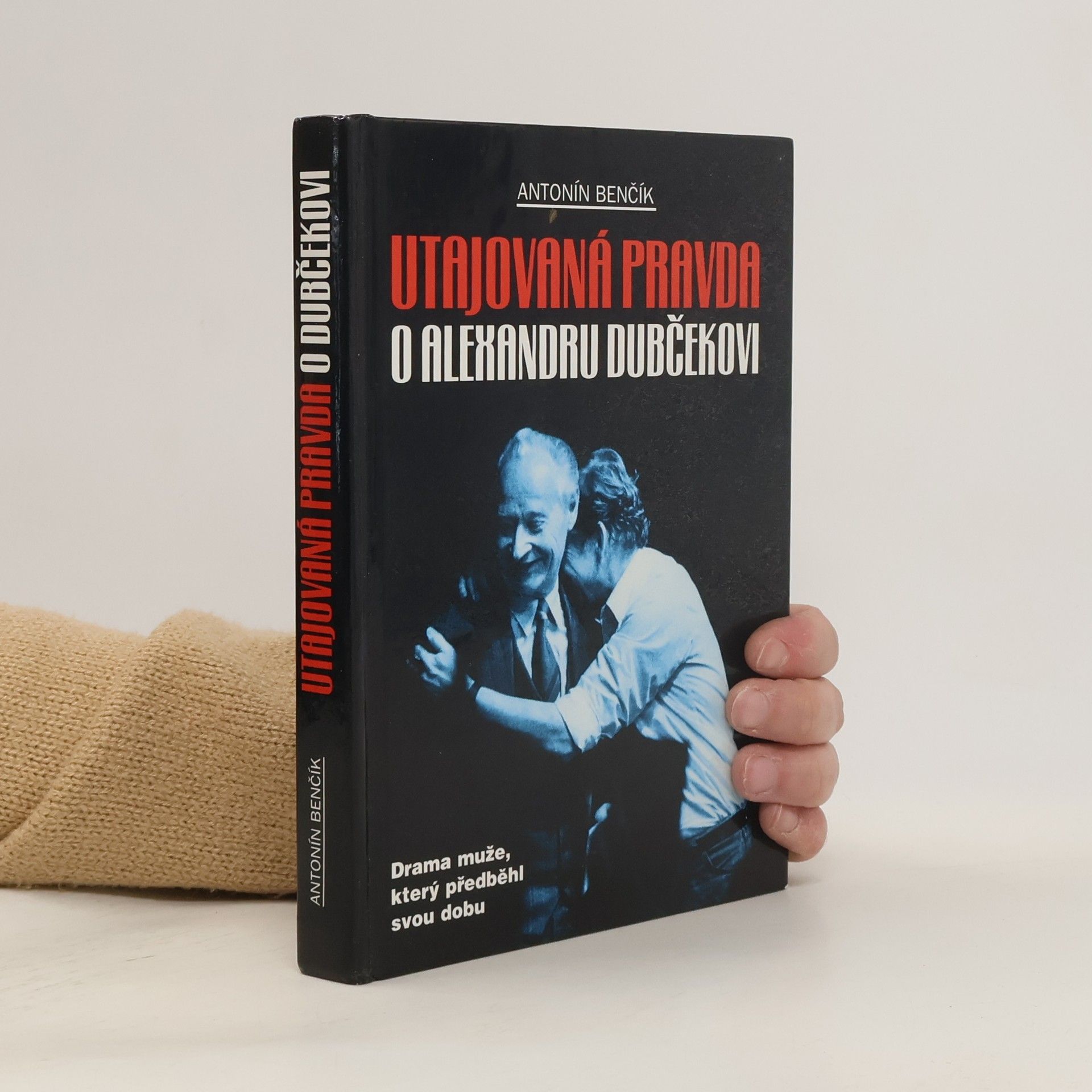 Antonín Benčík Utajovaná pravda o Alexandru Dubčekovi. Drama muže, který předběhl svou dobu