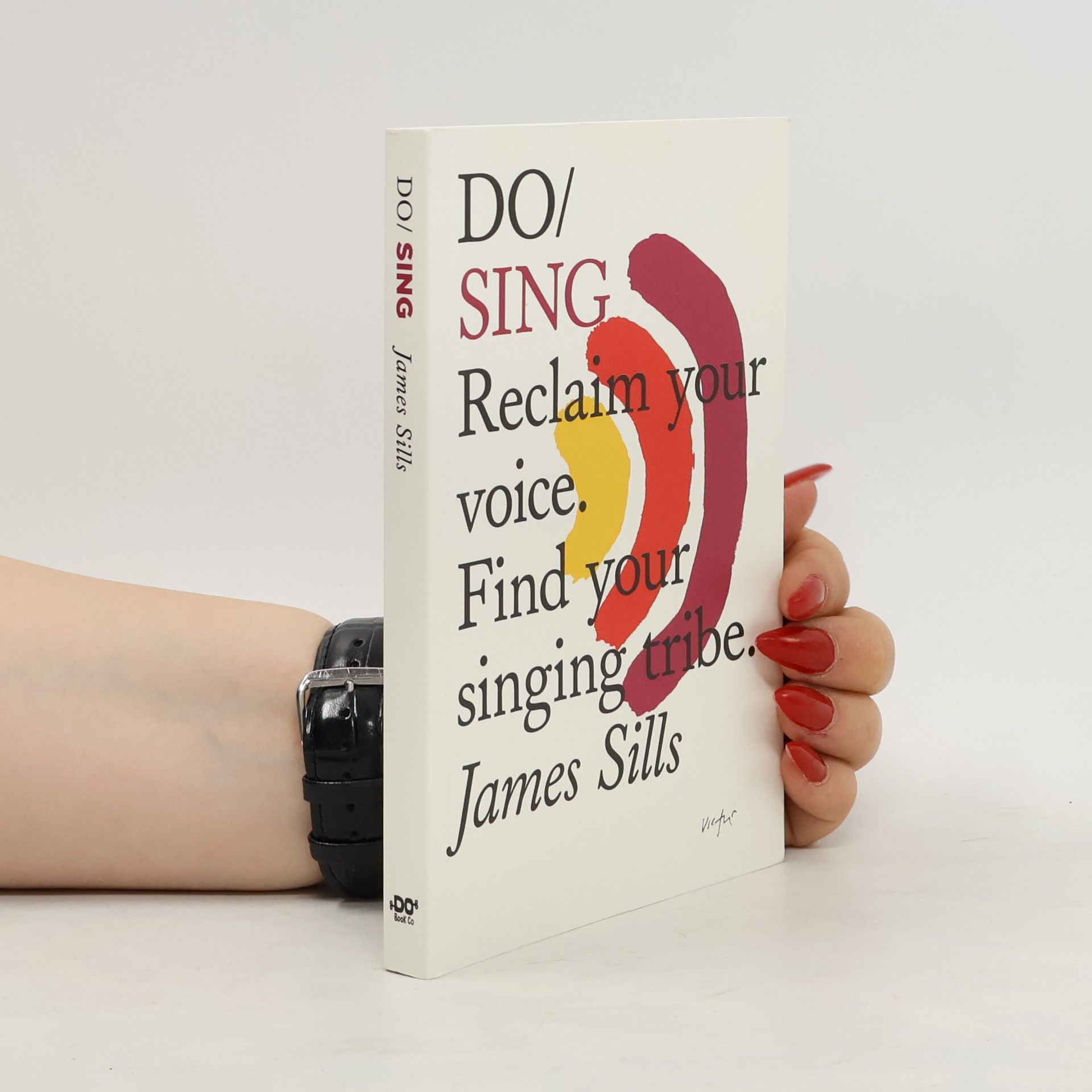 James Sills Do sing: Reclaim your voice, find your singing tribe