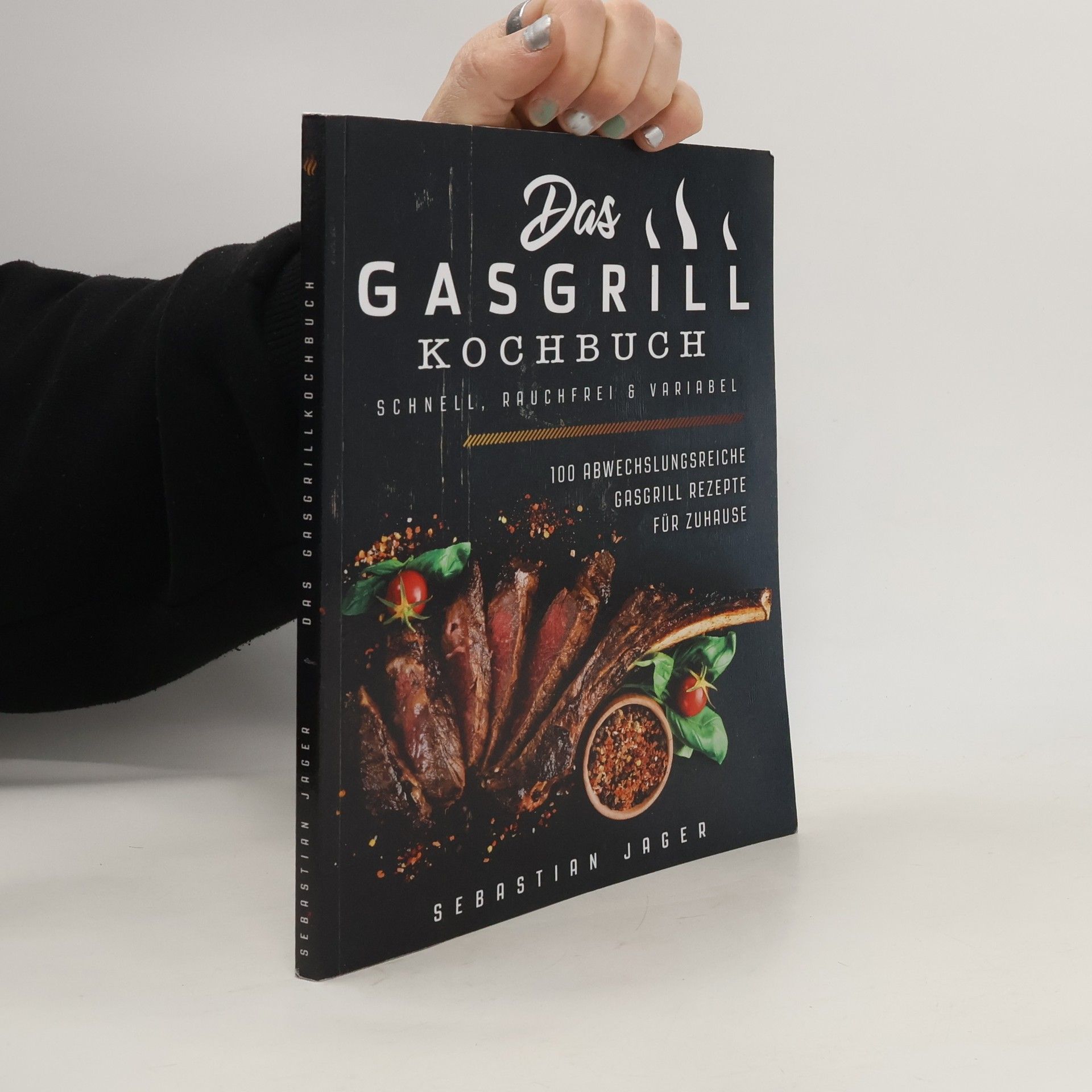 Sebastian Jager Das Gasgrill Kochbuch - Schnell, Rauchfrei and Variabel: 100 Abwechslungsreiche Gasgrill Rezepte Für Zuhause