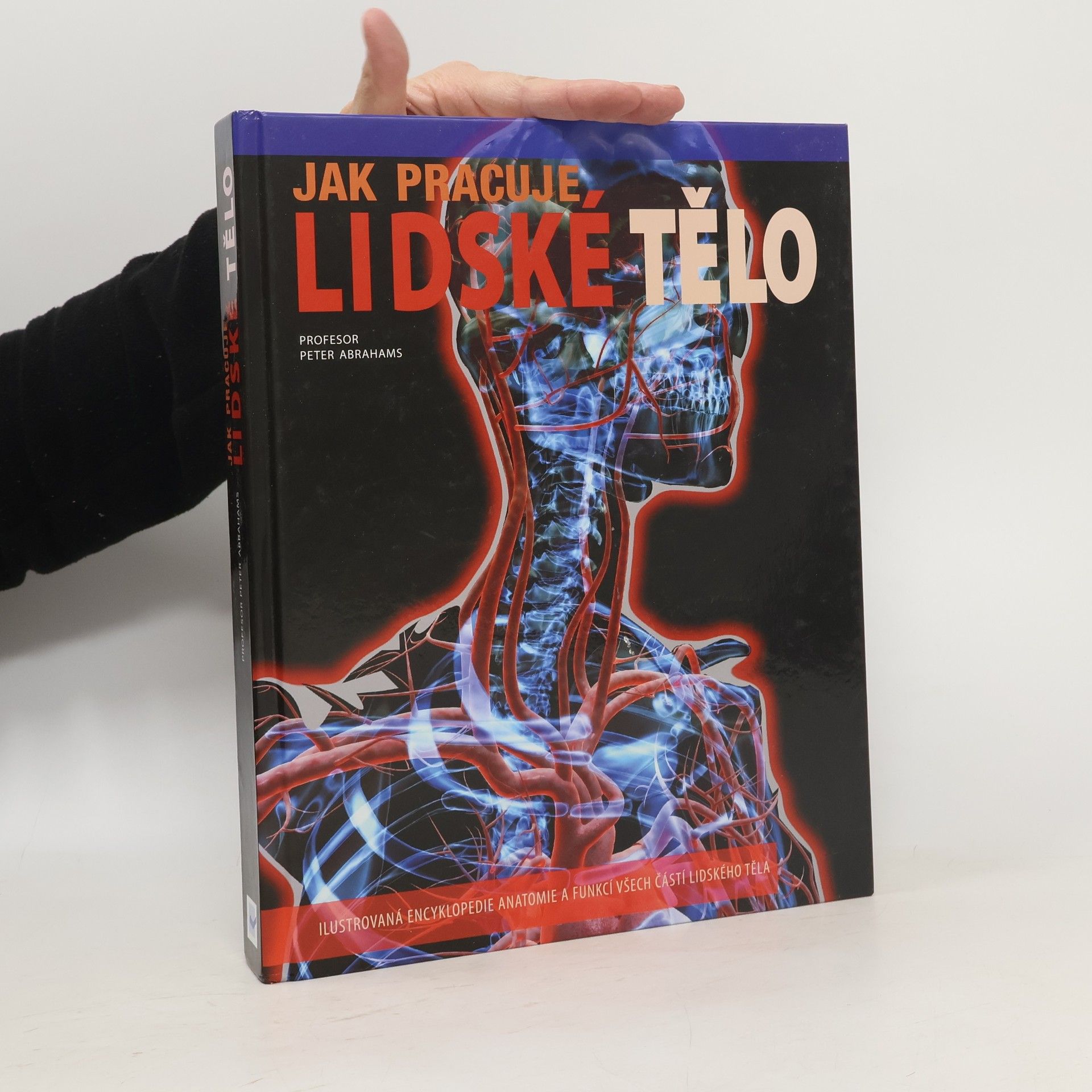 Peter Abrahams Jak pracuje lidské tělo - ilustrovaná encyklopedie anatomie a funkcí všech částí lidského těla