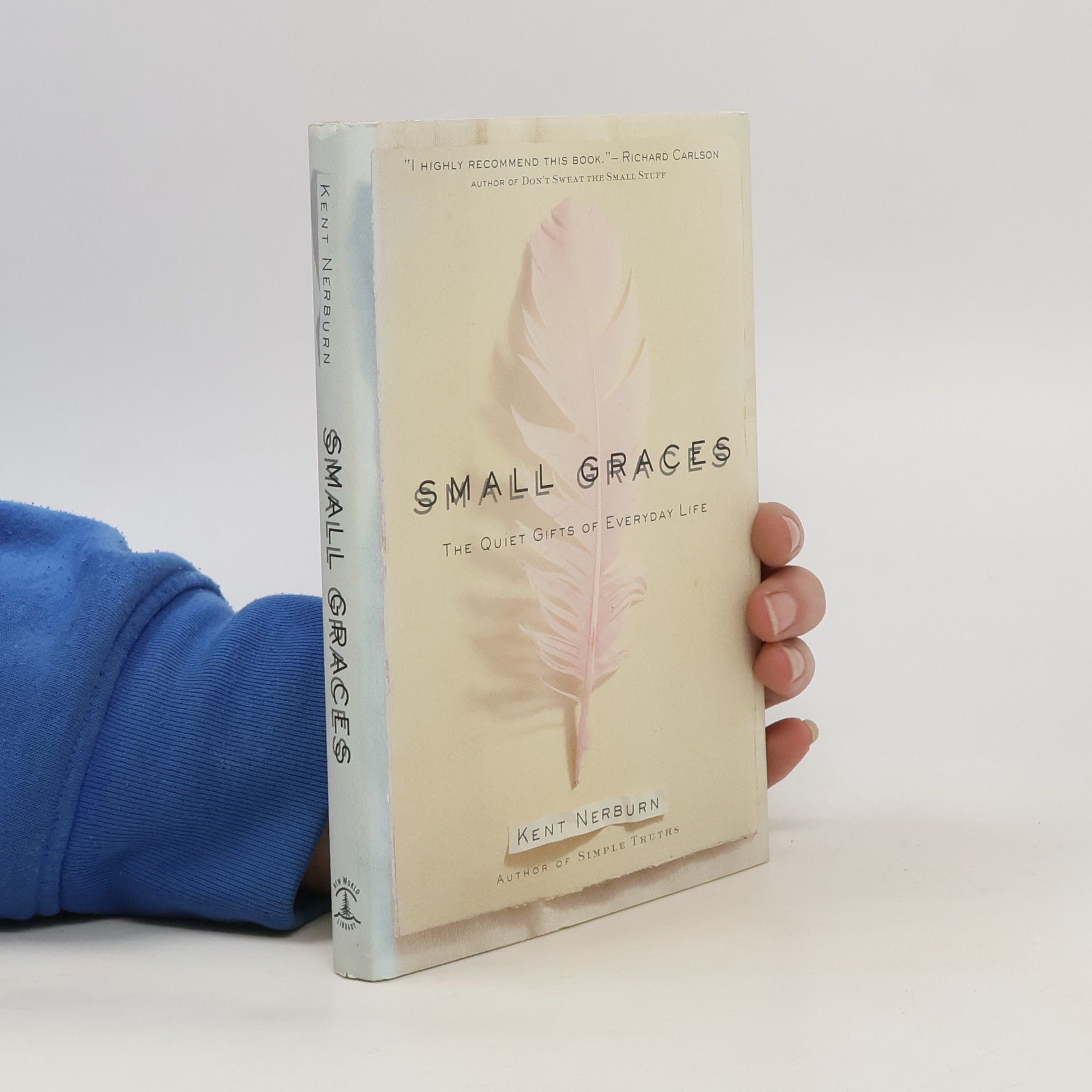 Kent Nerburn Small Graces: A Celebration of the Ordinary: Sacred Moments That Illuminate Our Lives