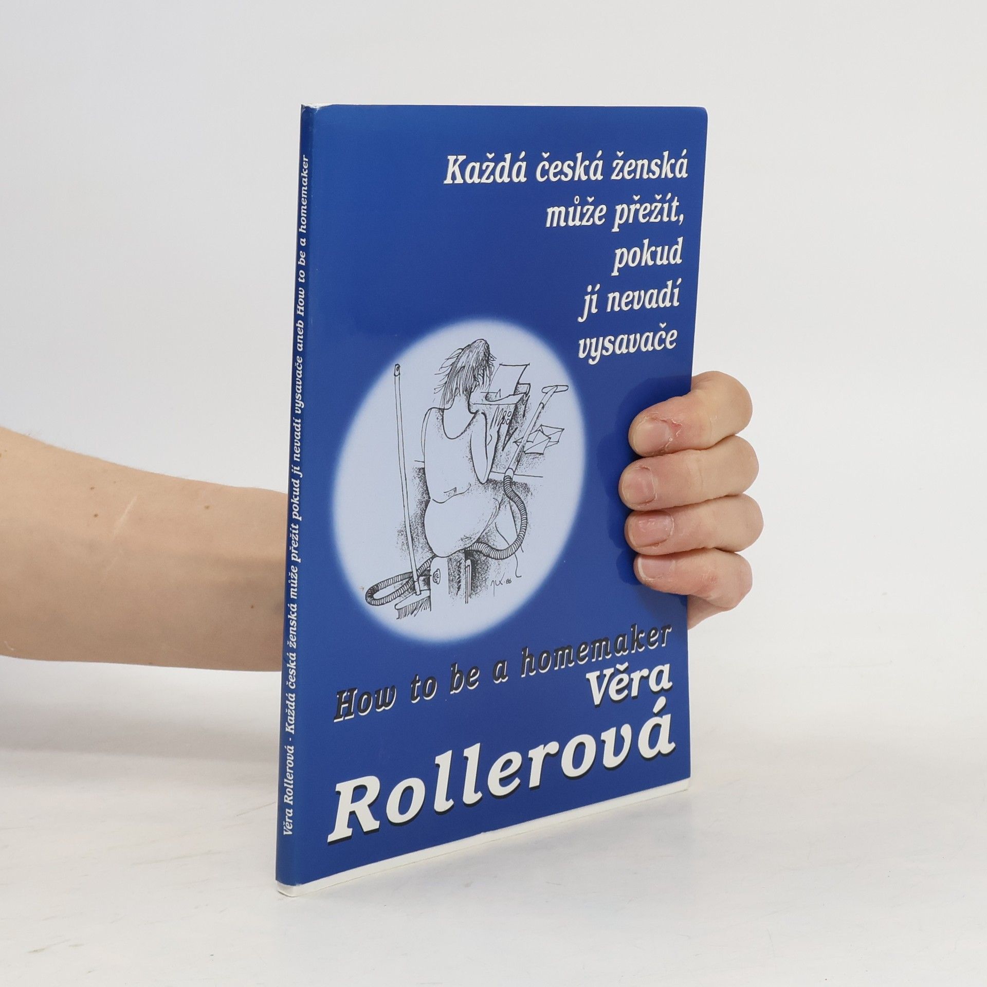 Věra Rollerová Každá česká ženská může přežít, pokud jí nevadí vysavače, aneb, How to be a homemaker