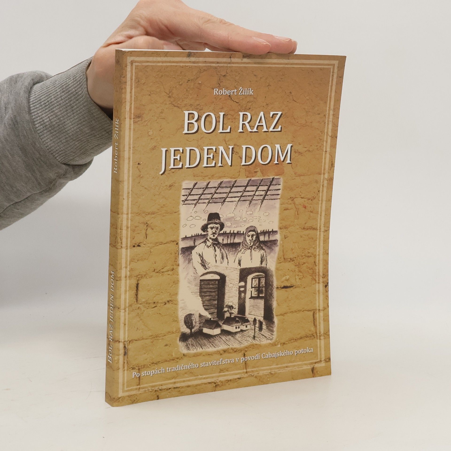 Róbert Žilík Bol raz jeden dom. Po stopách tradičného staviteľstva v povodí Cabajského potoka