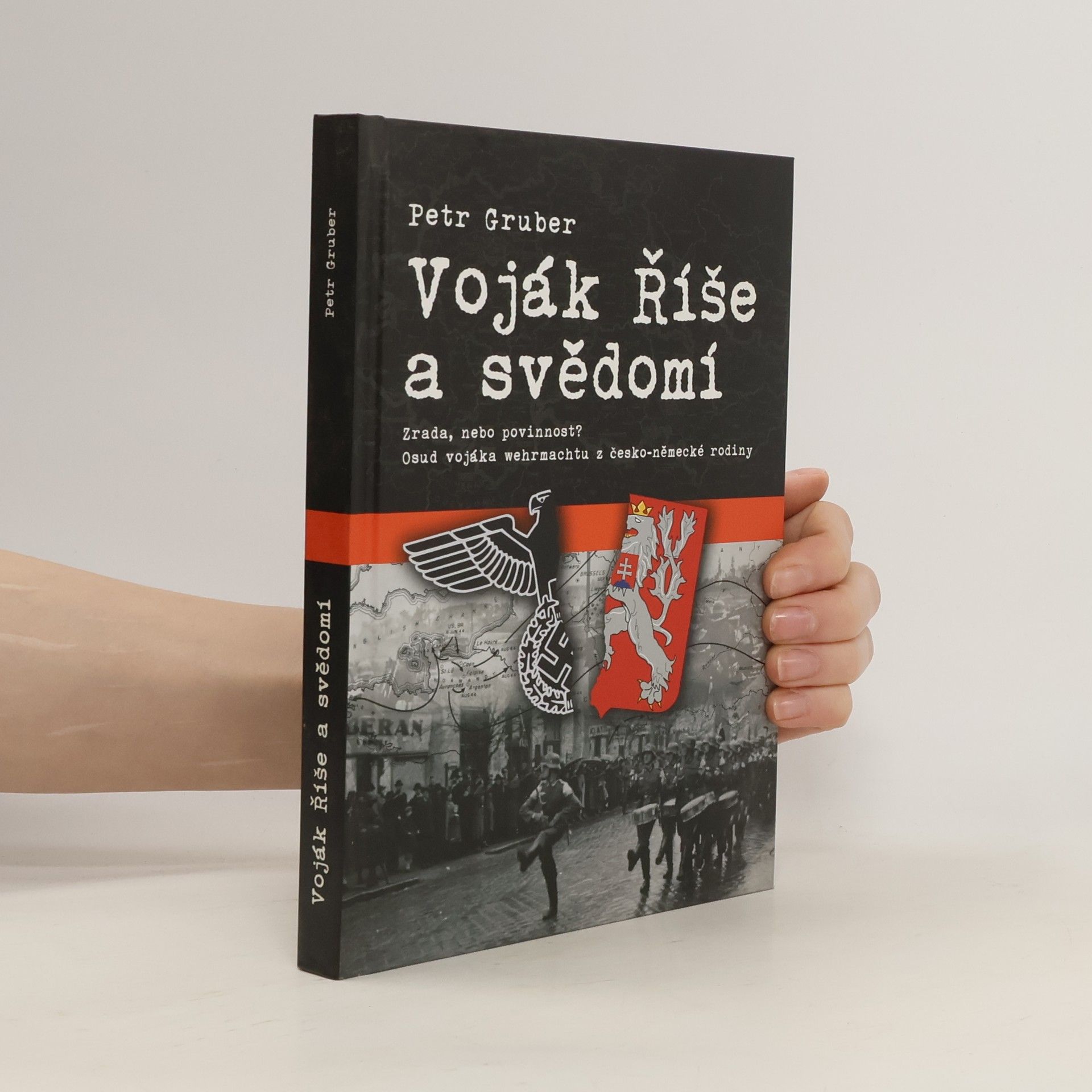 Petr Gruber Voják Říše a svědomí - Zrada, nebo povinnost? Osud vojáka wehrmachtu z česko-německé rodiny