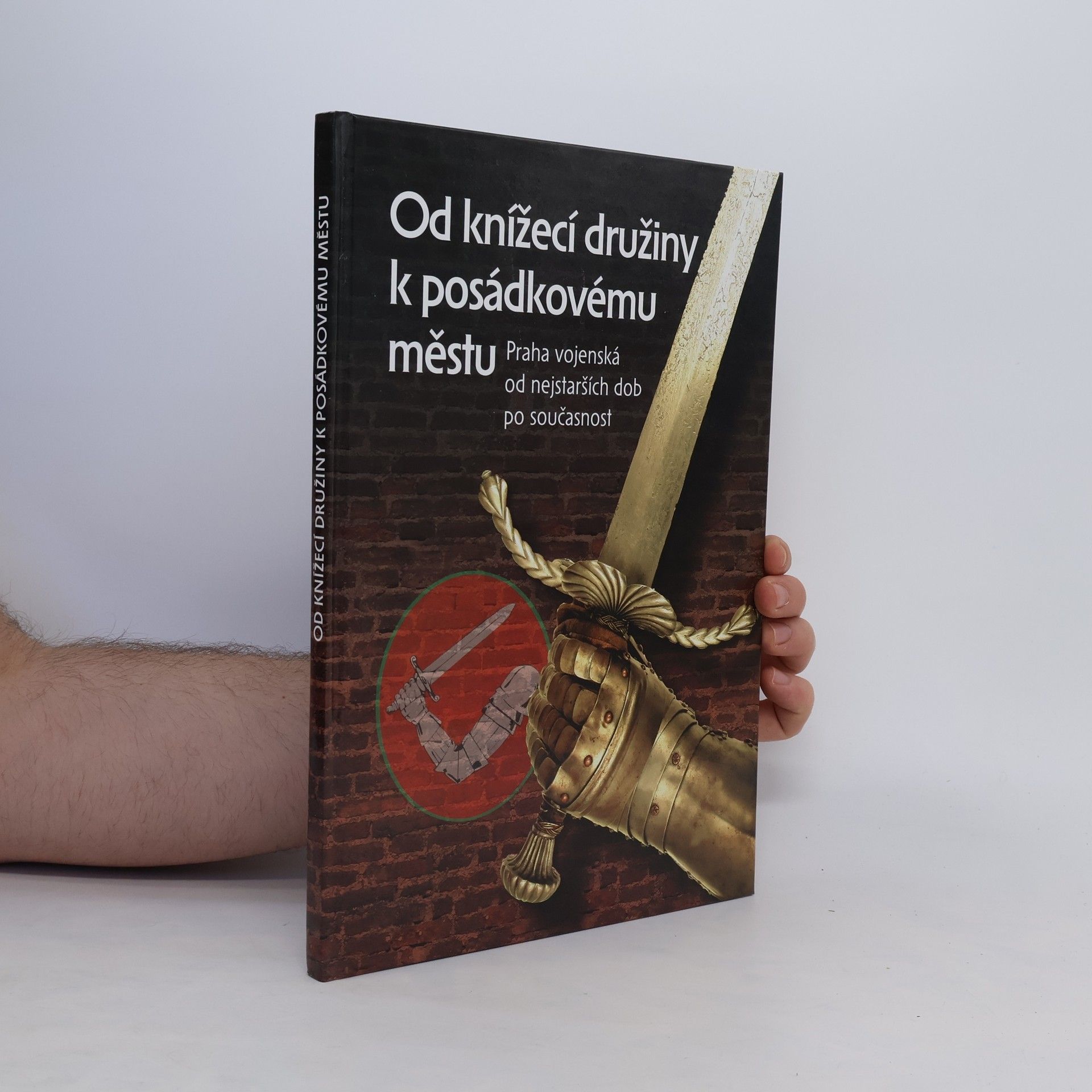 Jiří Bílek Od knížecí družiny k posádkovému městu. Praha vojenská od nejstarších dob po současnost