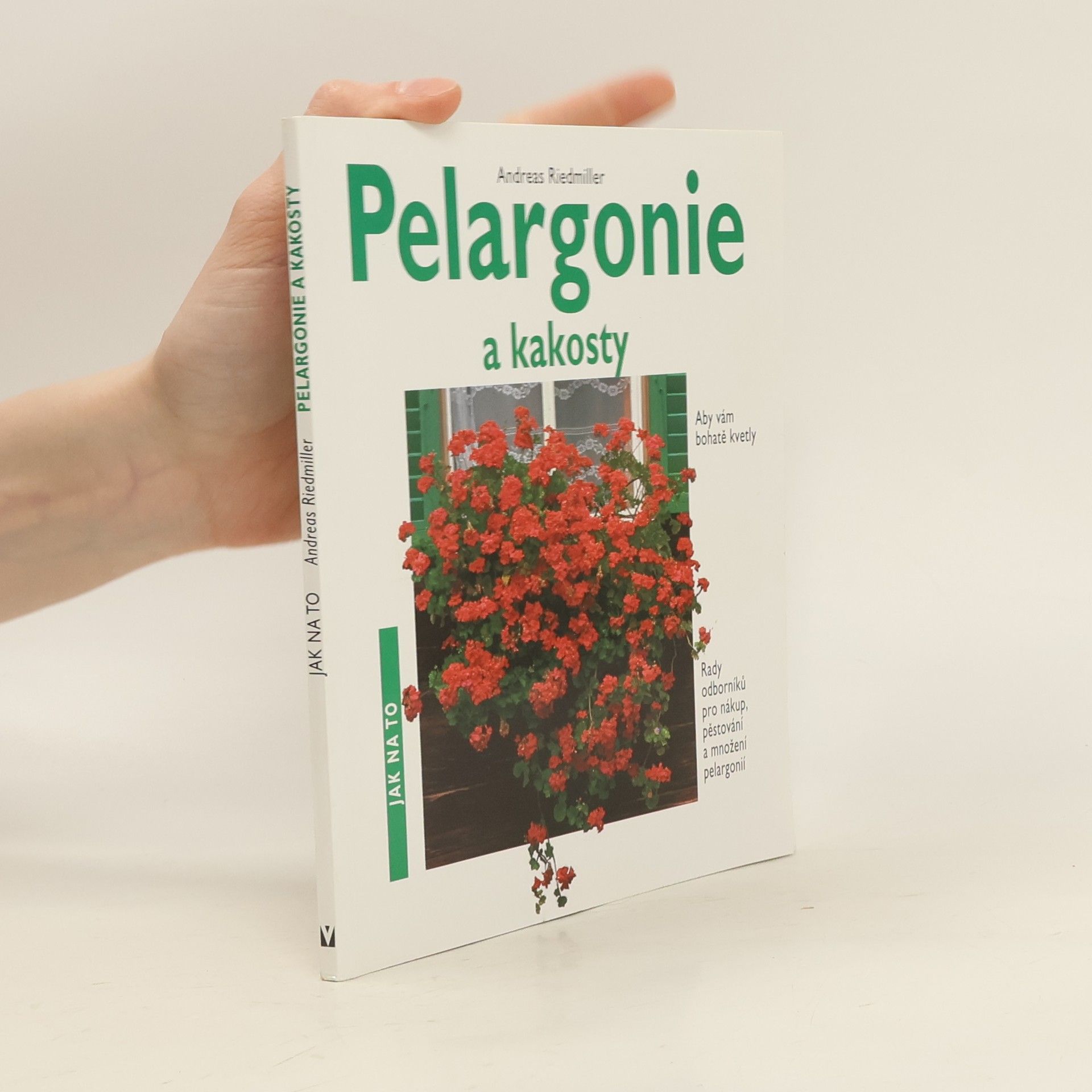 Andreas Riedmiller Pelargonie a kakosty: Aby vám bohatě kvetly: Rady odborníků pro nákup, pěstování a množení pelargonií