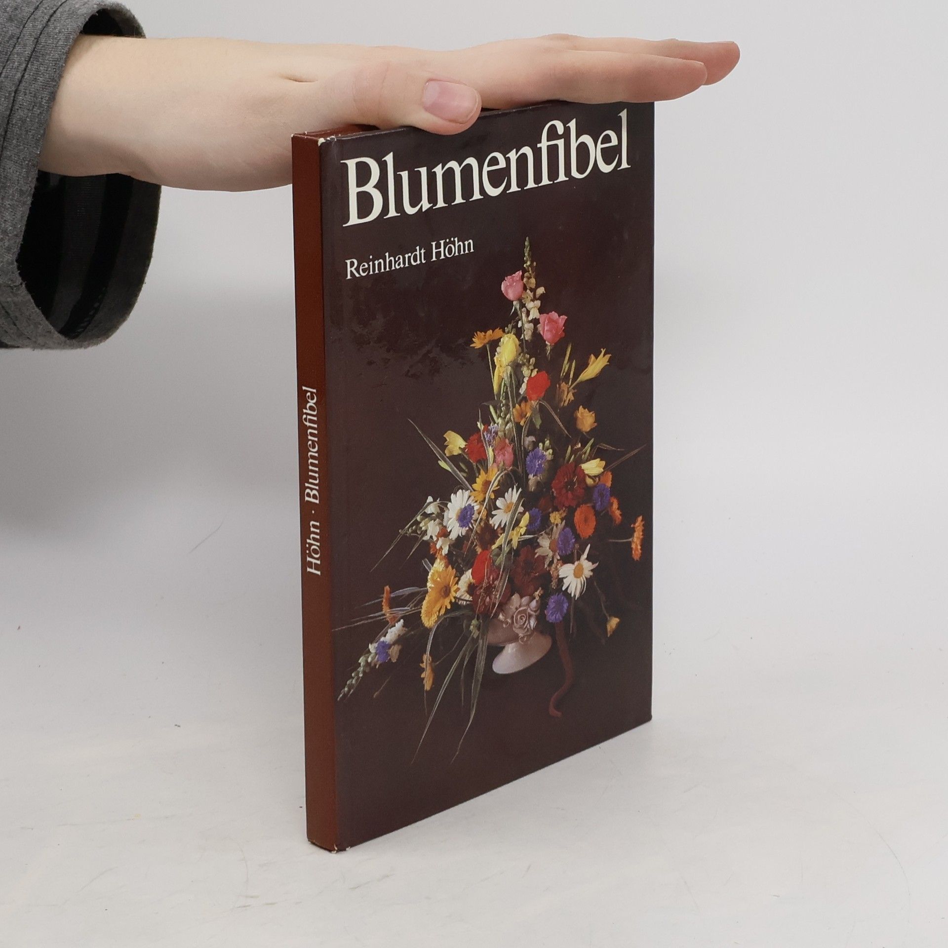 Reinhardt Höhn Blumenfibel : Schenken, Ordnen und Pflegen von Schnittblumen