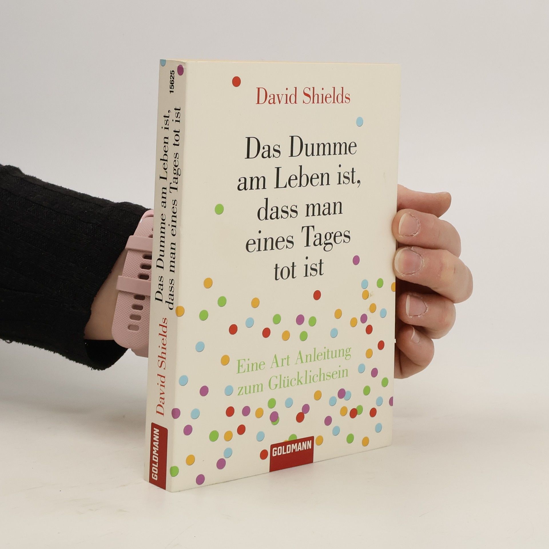 David Shields Das Dumme am Leben ist, dass man eines Tages tot ist