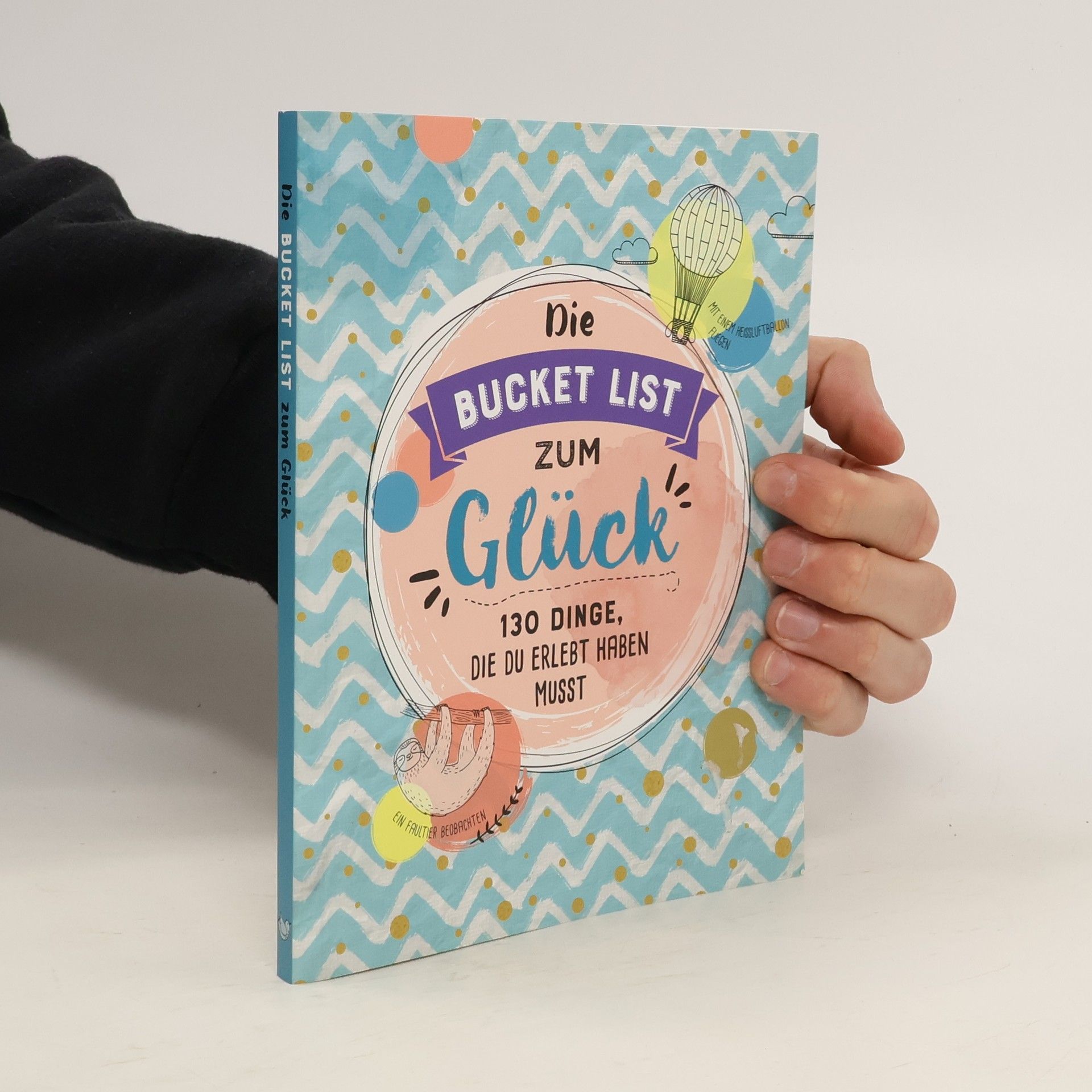 Autorenkollektiv Die Bucket List zum Glück: 130 Dinge die du erlebt haben Musst