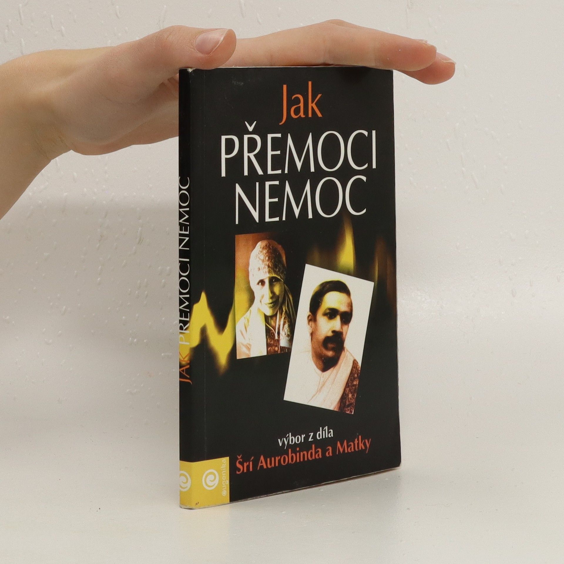 Šrí Aurobindo Jak přemoci nemoc : výbor z díla Šrí Aurobinda a Matky
