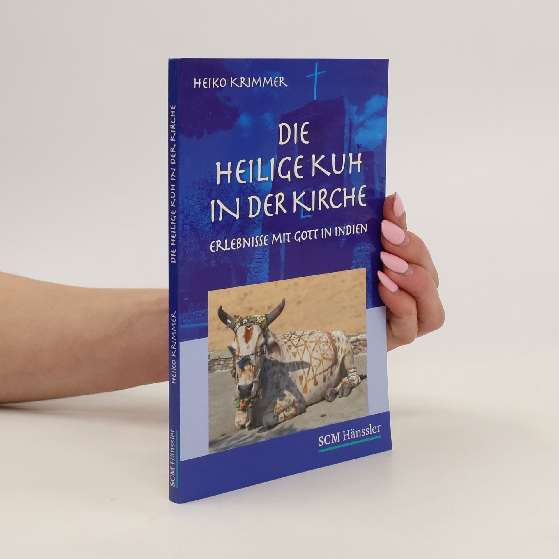Heiko Krimmer Die heilige Kuh in der Kirche. Erlebnisse mit Gott in Indien