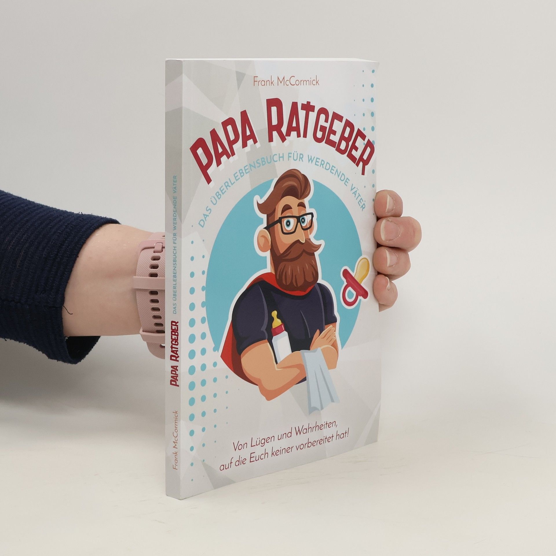 Frank McCormick Papa Ratgeber - das Überlebensbuch Für Werdende Väter - Von lügen und Wahrheiten, Auf Die Euch Keiner Vorbereitet Hat!