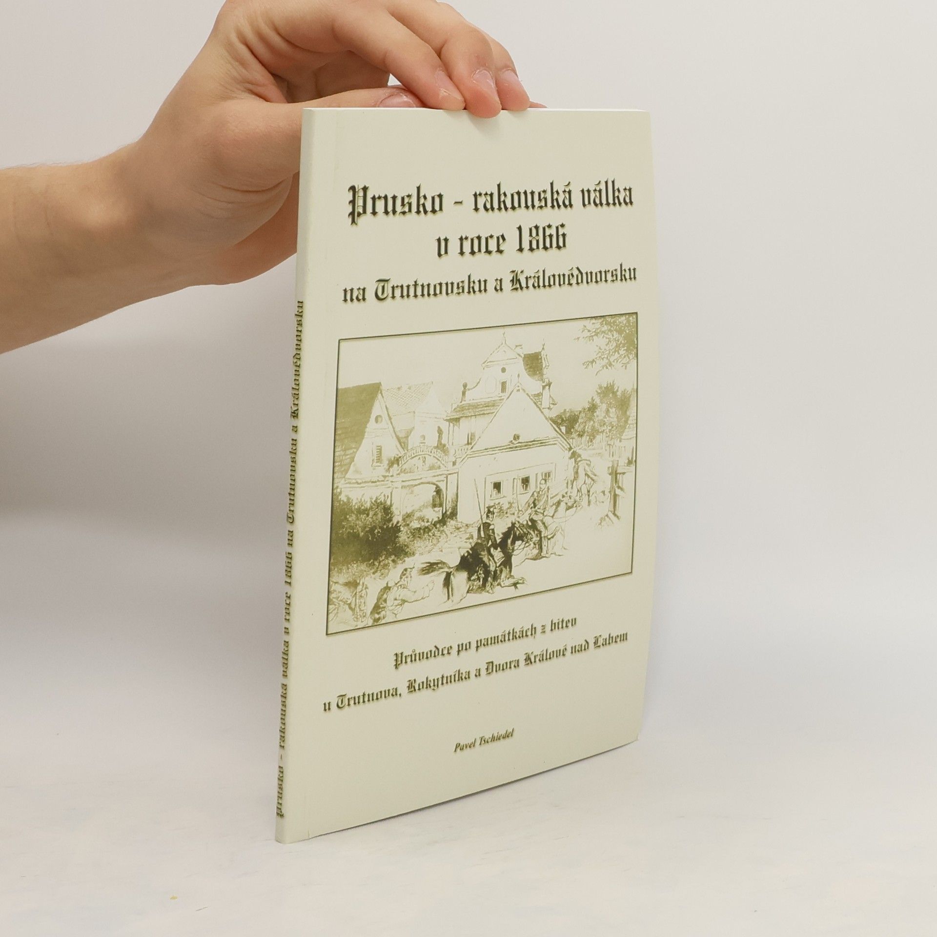 Pavel Tschiedel Prusko-rakouská válka v roce 1866 na Trutnovsku a Královédvorsku