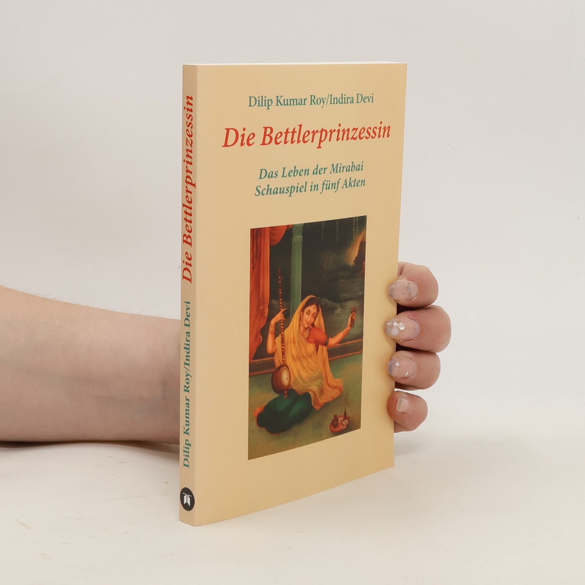 Dilip Kumar Roy Die Bettlerprinzessin. Das Leben der Mirabai - Schauspiel in fünf Akten