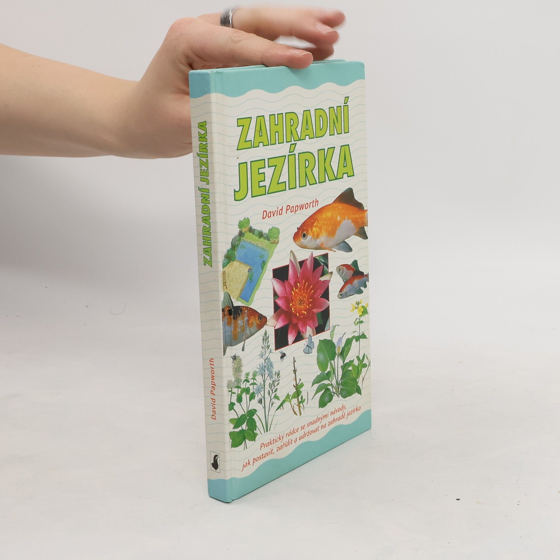 David Papworth Zahradní jezírka : praktický rádce se snadnými návody, jak postavit, zařídit a udržovat na zahradě jezírko
