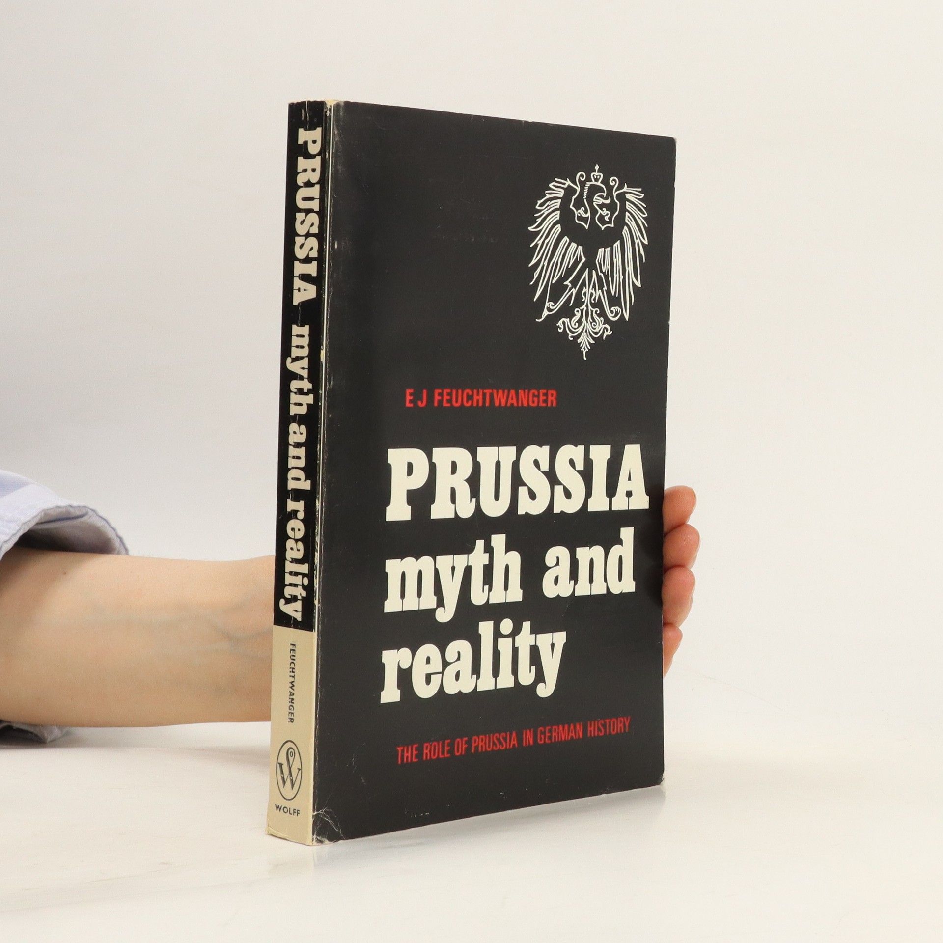 Edgar Feuchtwanger Prussia, Myth and Reality. The Role of Prussia in German History