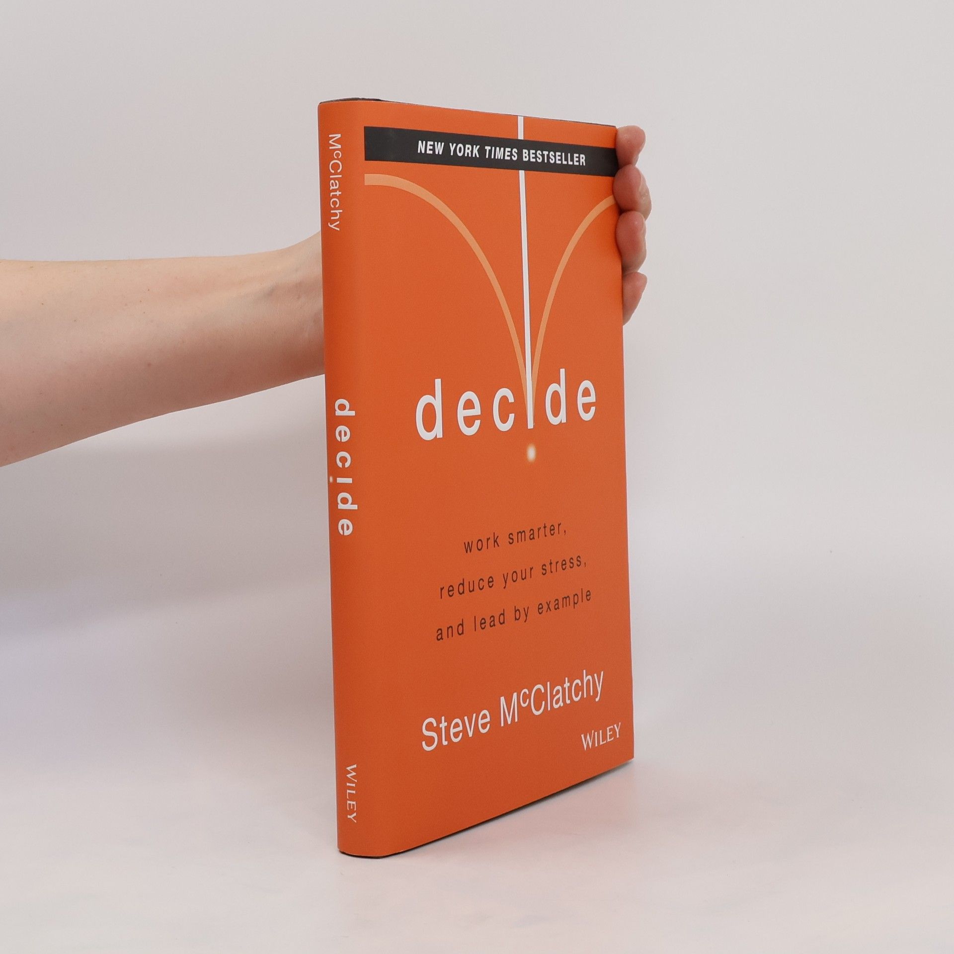 Steve McClatchy Decide: Work Smarter, Reduce Your Stress, and Lead by Example