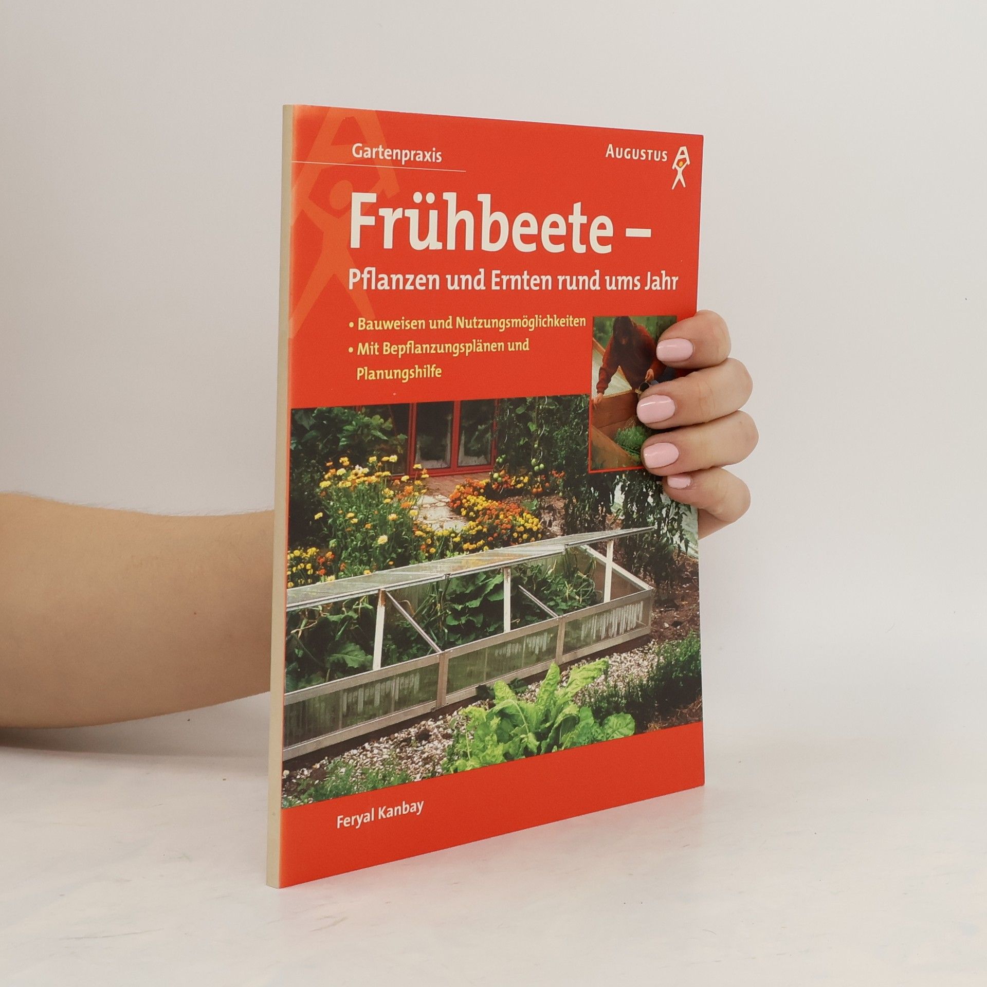 Feryal Kanbay Frühbeete - pflanzen und ernten rund ums Jahr ; Bauweisen und Nutzungsmöglichkeiten, mit Bepflanzungsplänen und Planungshilfen
