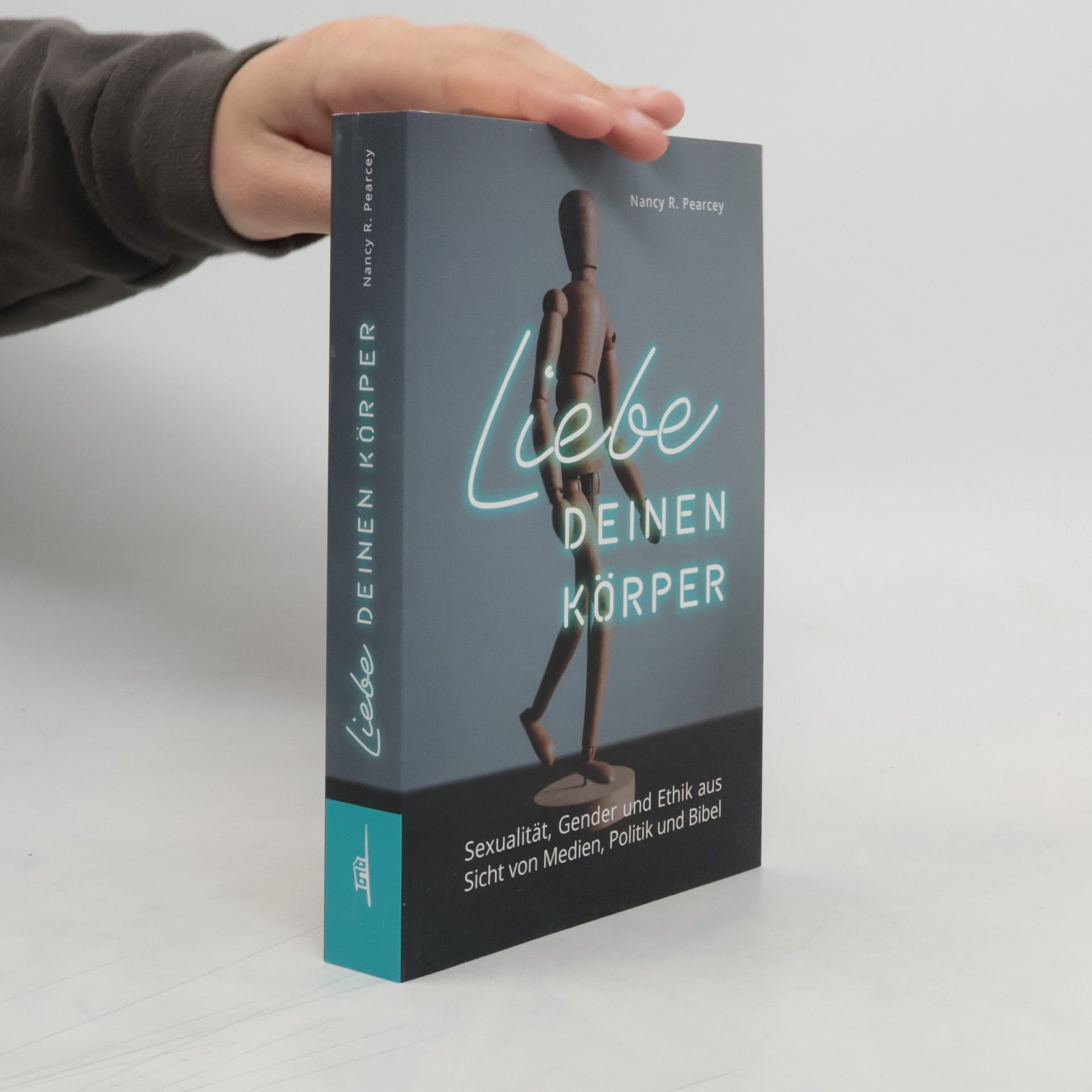 Nancey R. Pearcey Liebe deinen Körper. Sexualität, Gender und Ethik aus Sicht von Medien, Politik und Bibel
