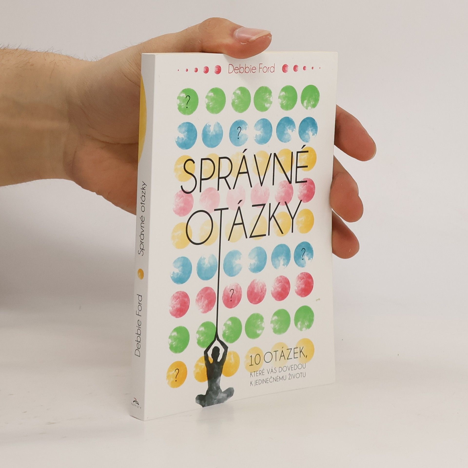Debbie Ford Správné otázky : 10 otázek, které vás dovedou k jedinečnému životu
