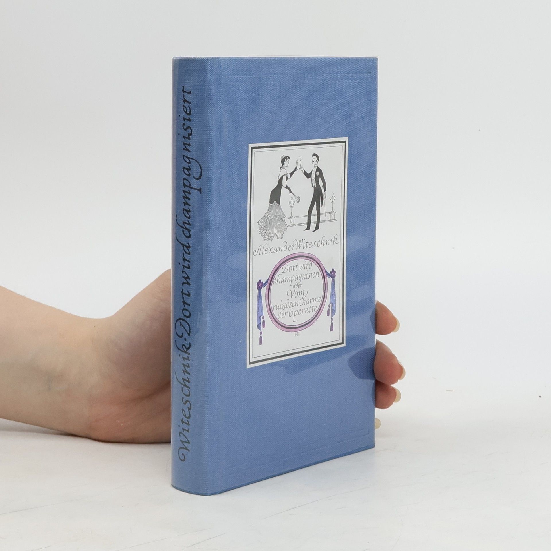 Alexander Witeschik Dort wird champagnisiert oder Vom ruinösen Charme der Operette