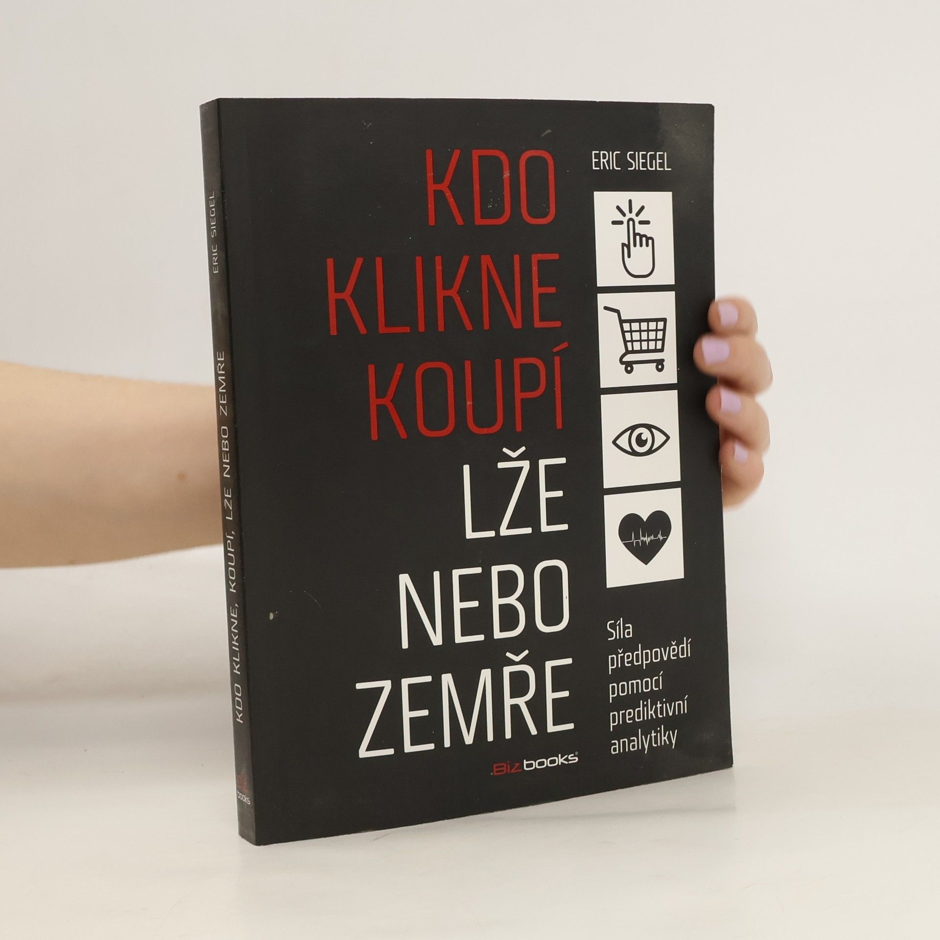 Eric Siegel Kdo klikne, koupí, lže nebo zemře: Síla předpovědí pomocí prediktivní analytiky