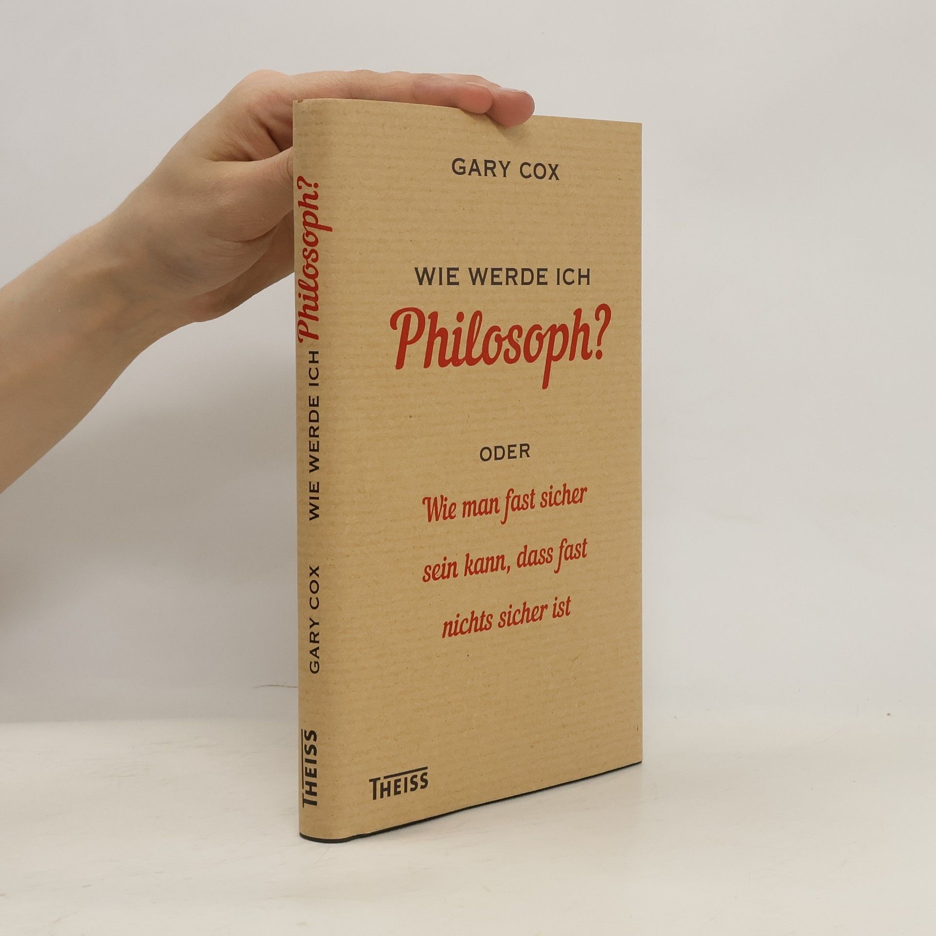 Gary Cox Wie werde ich Philosoph? Oder Wie man fast sicher sein kann, dass fast nichts sicher ist
